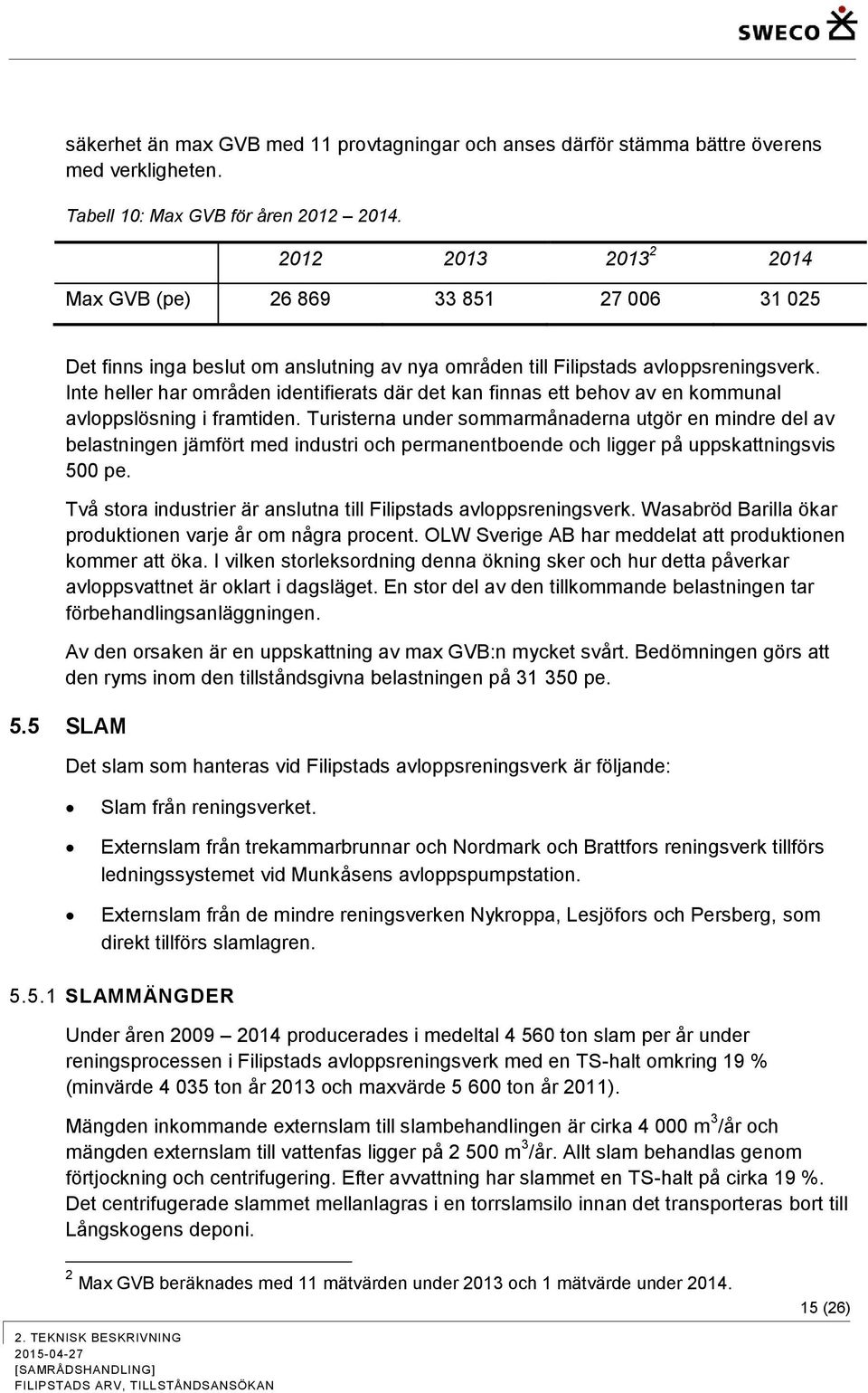 Inte heller har områden identifierats där det kan finnas ett behov av en kommunal avloppslösning i framtiden.