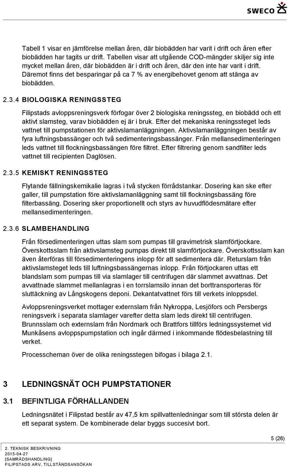 Däremot finns det besparingar på ca 7 % av energibehovet genom att stänga av biobädden. 2.3.