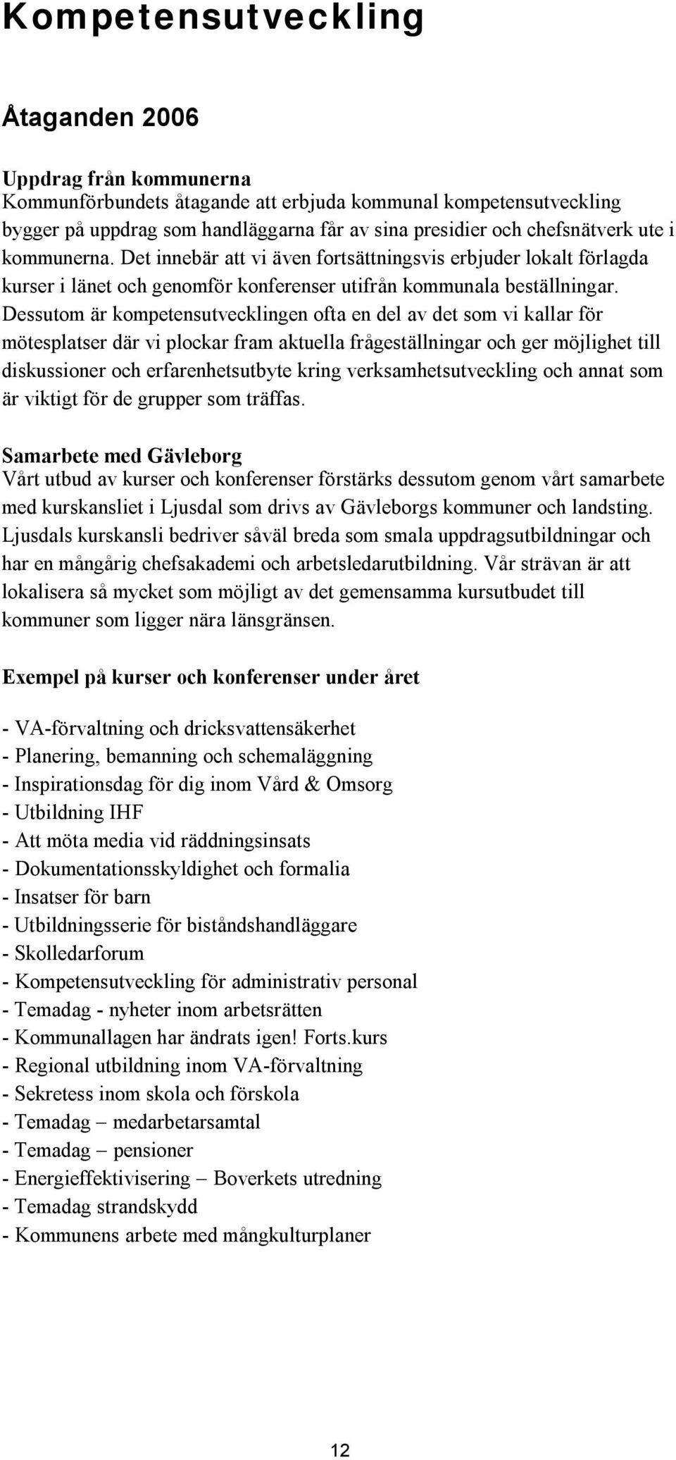 Dessutom är kompetensutvecklingen ofta en del av det som vi kallar för mötesplatser där vi plockar fram aktuella frågeställningar och ger möjlighet till diskussioner och erfarenhetsutbyte kring