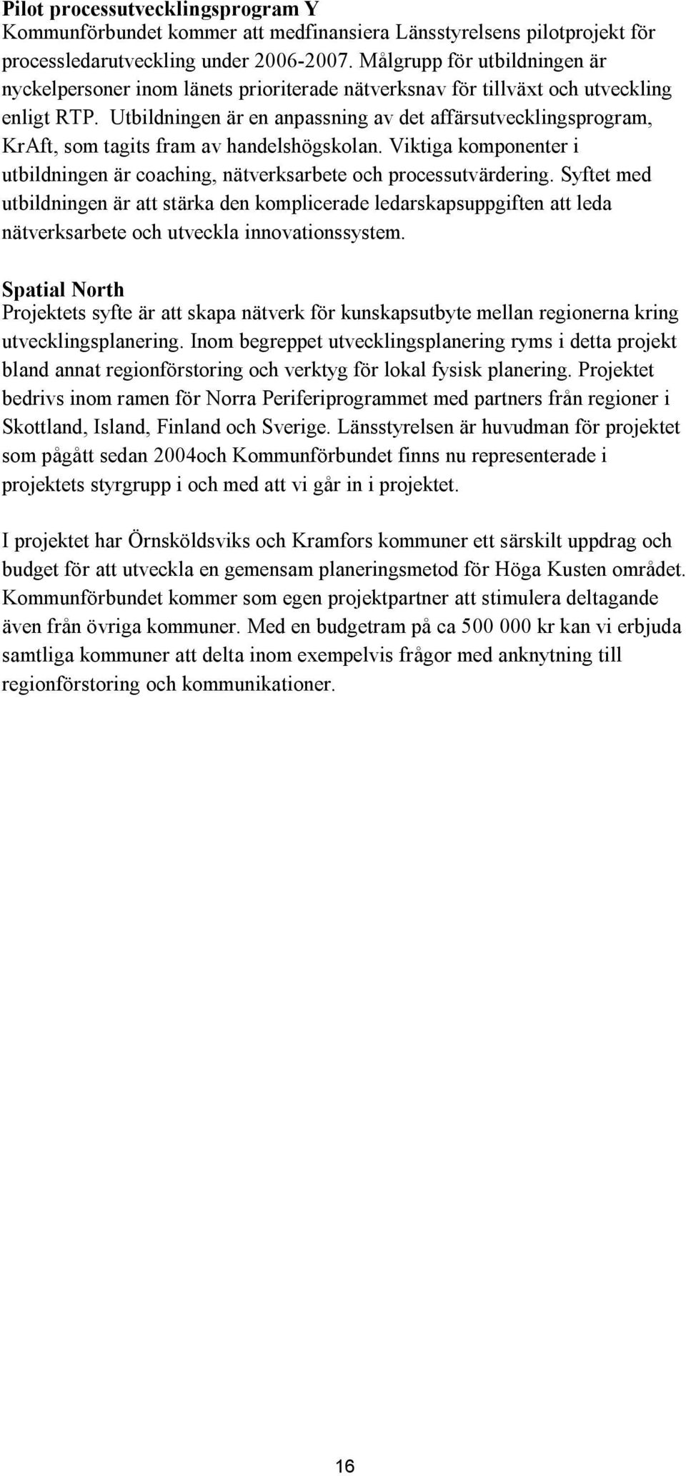 Utbildningen är en anpassning av det affärsutvecklingsprogram, KrAft, som tagits fram av handelshögskolan. Viktiga komponenter i utbildningen är coaching, nätverksarbete och processutvärdering.