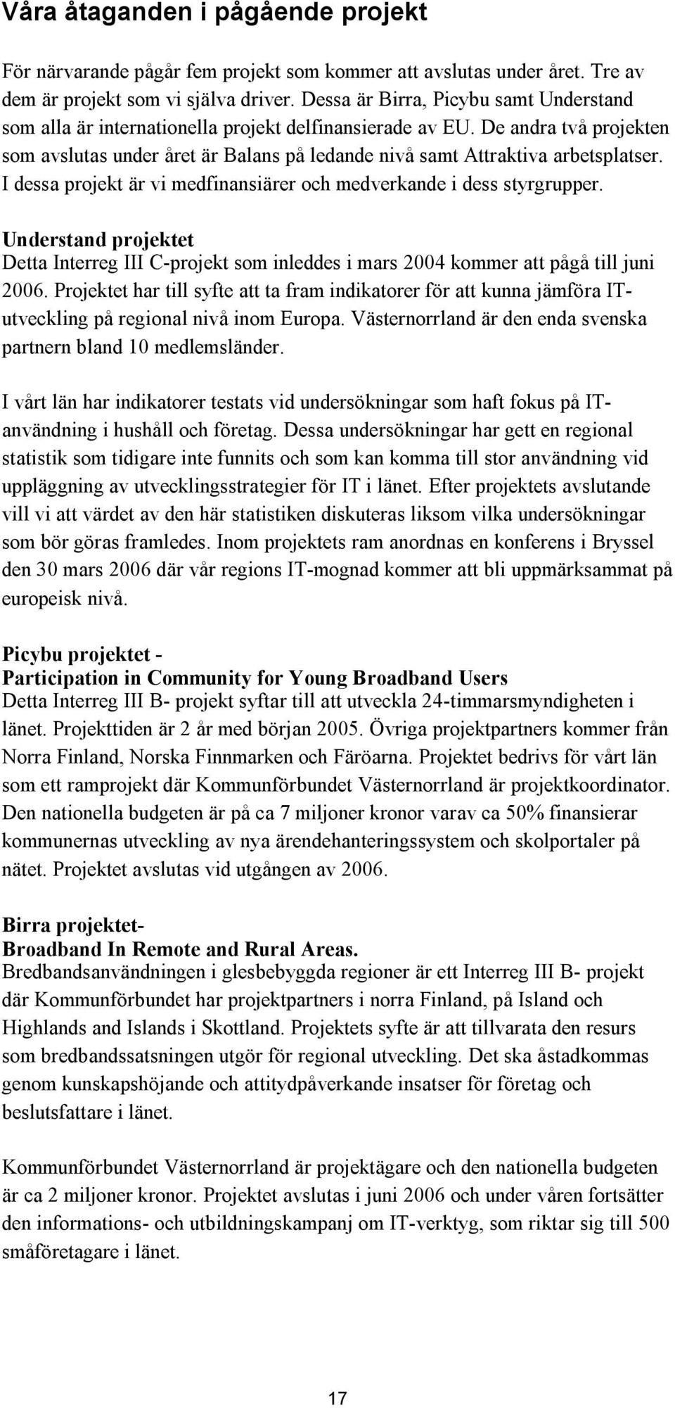 De andra två projekten som avslutas under året är Balans på ledande nivå samt Attraktiva arbetsplatser. I dessa projekt är vi medfinansiärer och medverkande i dess styrgrupper.