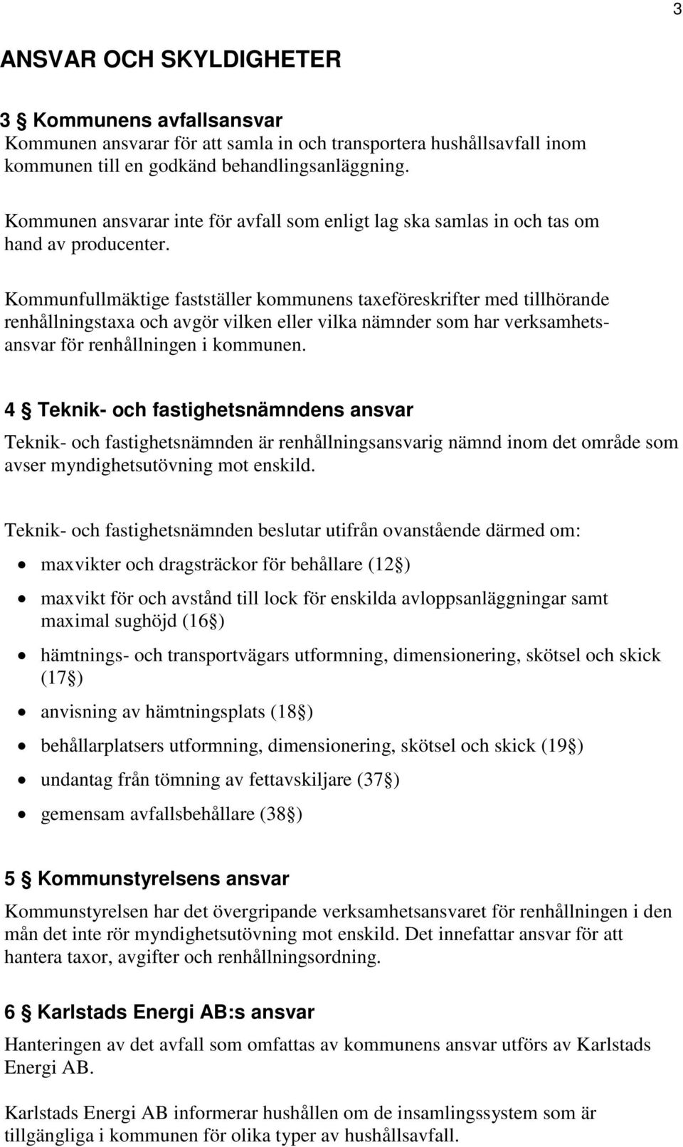 Kommunfullmäktige fastställer kommunens taxeföreskrifter med tillhörande renhållningstaxa och avgör vilken eller vilka nämnder som har verksamhetsansvar för renhållningen i kommunen.