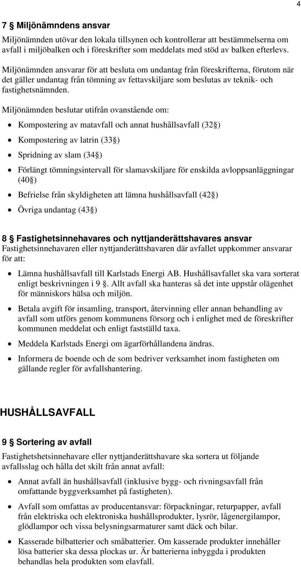 Miljönämnden beslutar utifrån ovanstående om: Kompostering av matavfall och annat hushållsavfall (32 ) Kompostering av latrin (33 ) Spridning av slam (34 ) Förlängt tömningsintervall för