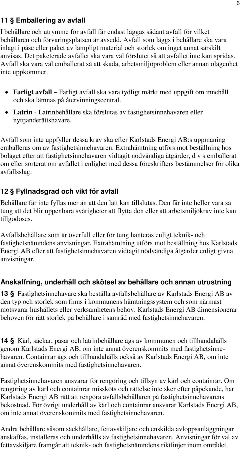 Det paketerade avfallet ska vara väl förslutet så att avfallet inte kan spridas. Avfall ska vara väl emballerat så att skada, arbetsmiljöproblem eller annan olägenhet inte uppkommer.