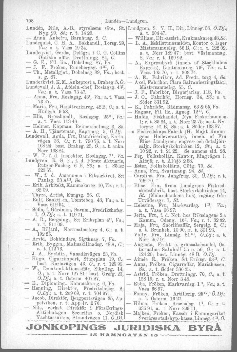 G. Collins a. t. Norr 1824'7; bost. Västmannag. Optiska affär, Drottningg. 84, O. 8, Va.; r. t. 16992. - G. E., F'il. Iic., Döbelnsg. 87, Va.. - A., Expressbyrå (inneh, af Stockholms - J. F., Fröken, Runebergag.