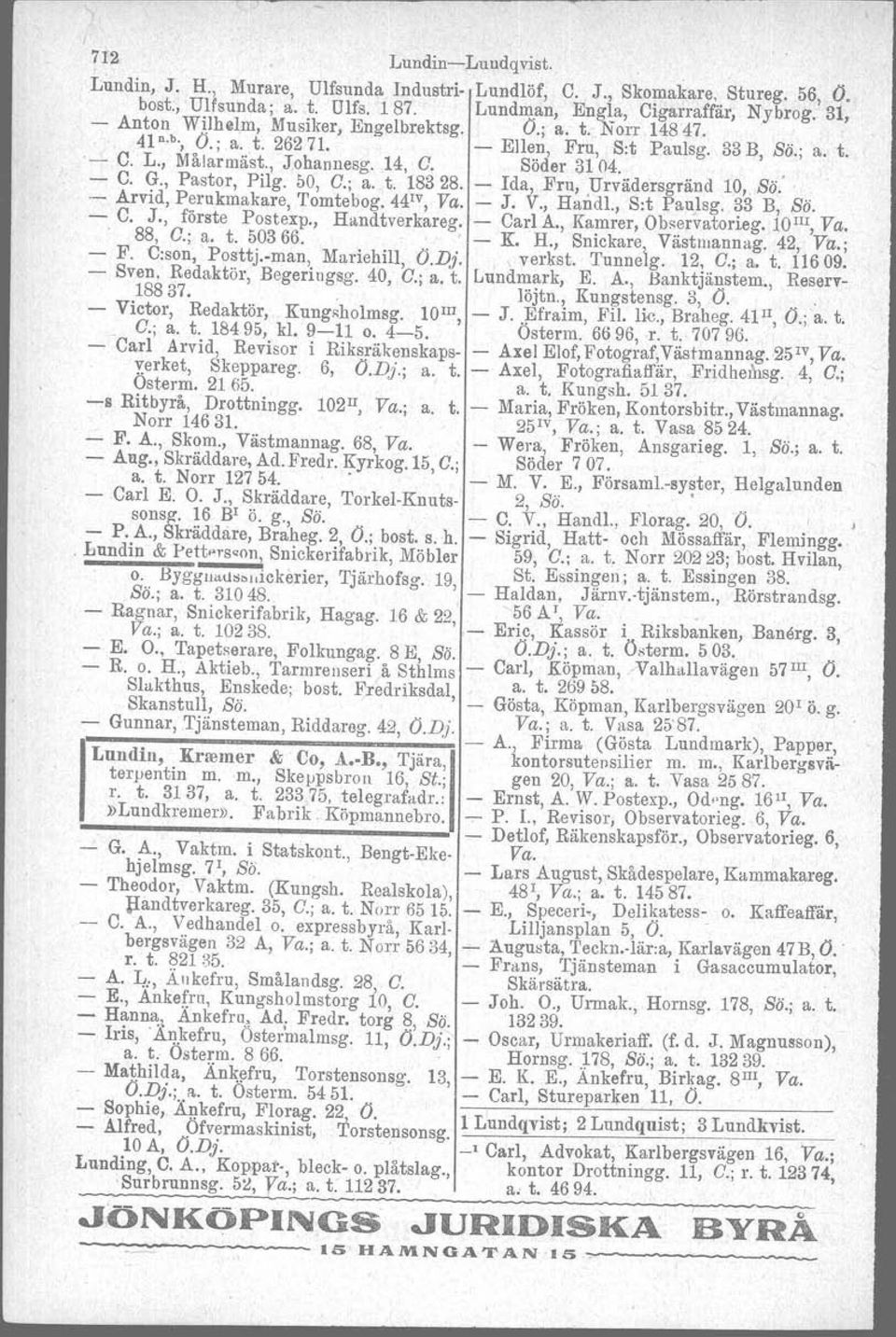 , Johannesg. 14, C. Söder 3104.. - C. G., Pastor, Pilg. 1>0,C.; a. t. 18328. - Ida, Fru, Urvädersgränd 10, Sö.. - Arvid, Perukmakare, Tomtebog. 44 IV, Va. - J. V., Handl., S:t Pau)sg. 33 B, Sö. - C. J., förste Postexp.