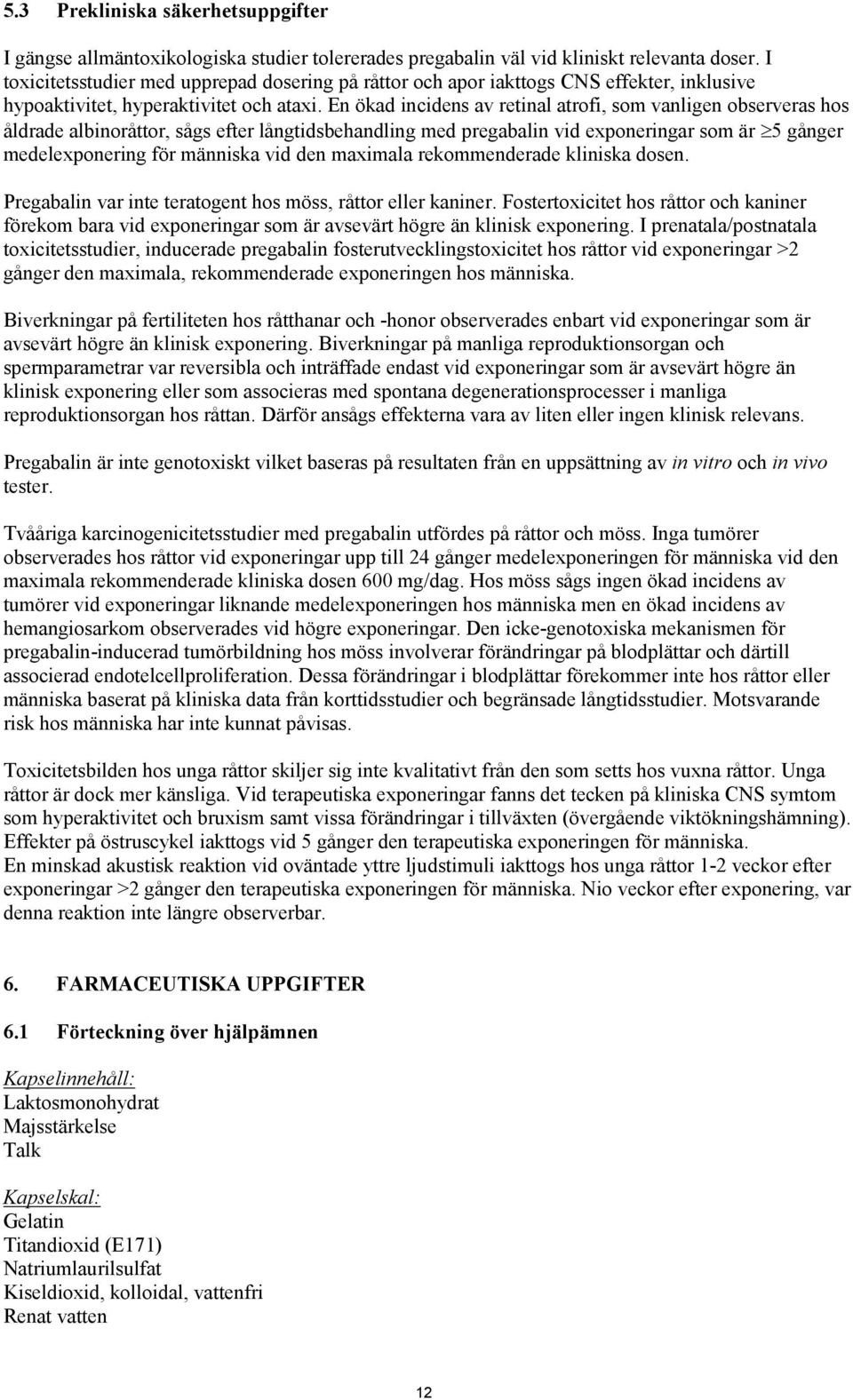 En ökad incidens av retinal atrofi, som vanligen observeras hos åldrade albinoråttor, sågs efter långtidsbehandling med pregabalin vid exponeringar som är 5 gånger medelexponering för människa vid