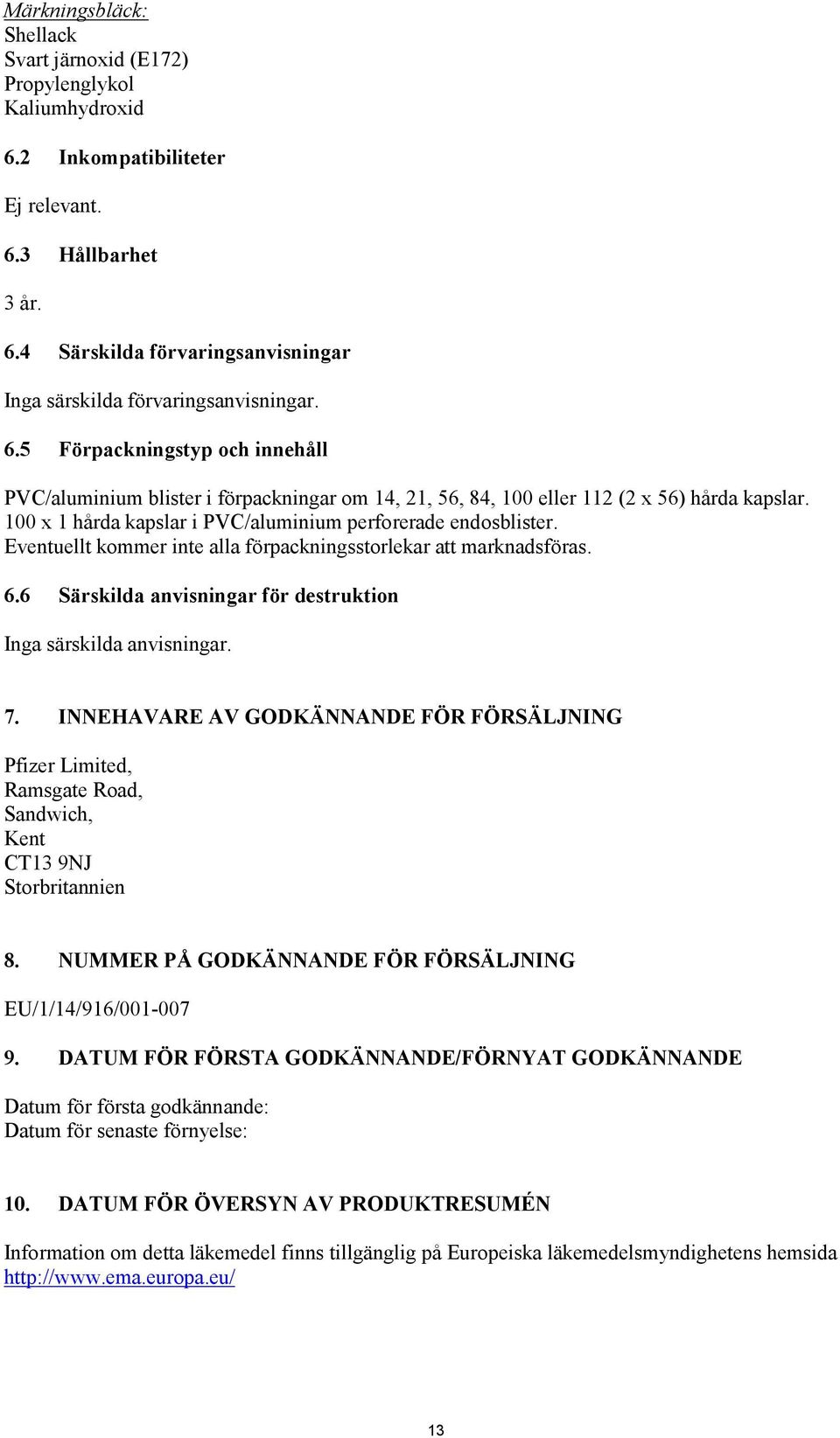 Eventuellt kommer inte alla förpackningsstorlekar att marknadsföras. 6.6 Särskilda anvisningar för destruktion Inga särskilda anvisningar. 7.