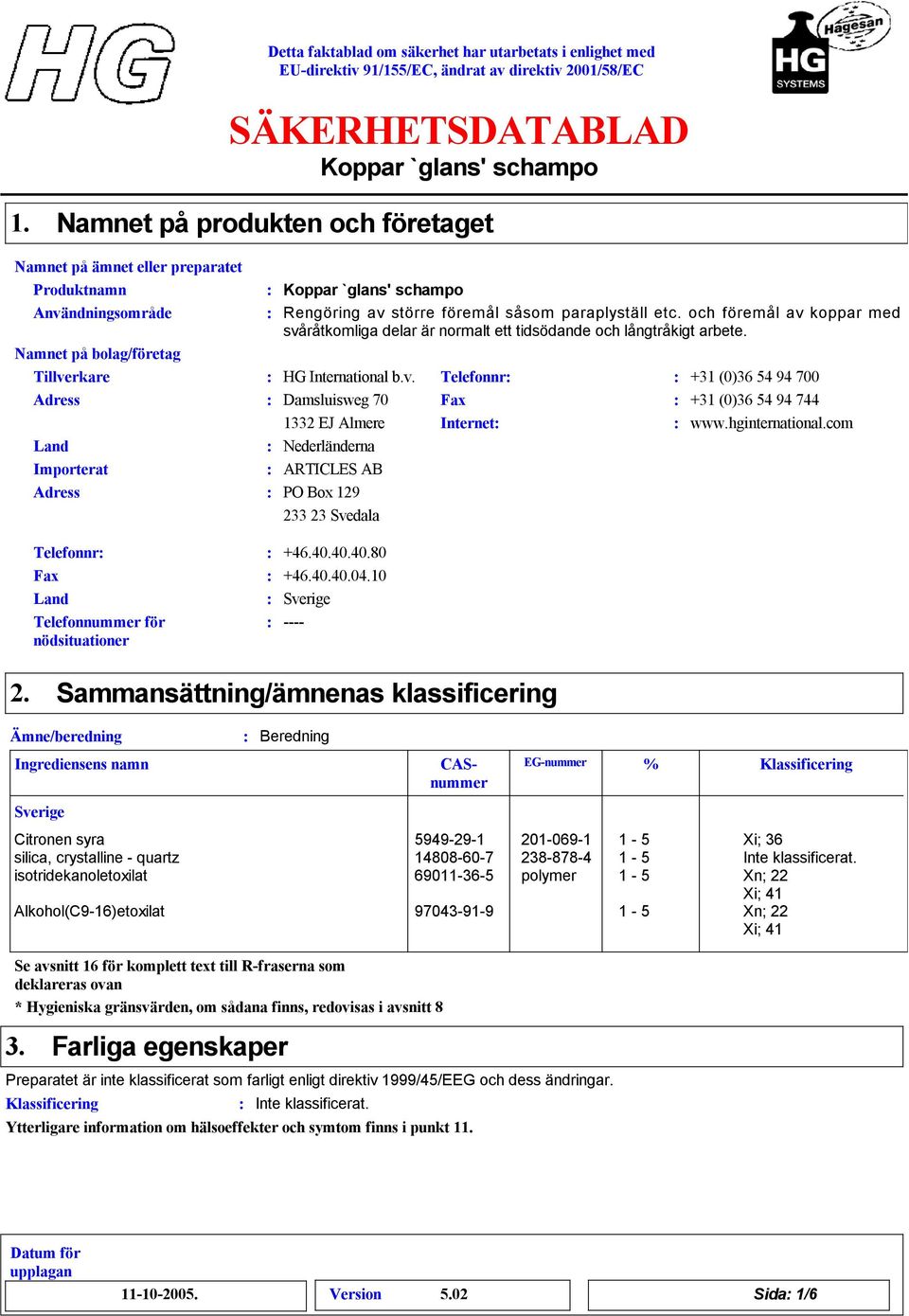 hginternational.com Land Nederländerna Importerat ARTICLES AB Adress PO Box 129 233 23 Svedala Telefonnr Fax Land Telefonnummer för nödsituationer +46.40.40.40.80 +46.40.40.04.10 Sverige ---- 2.