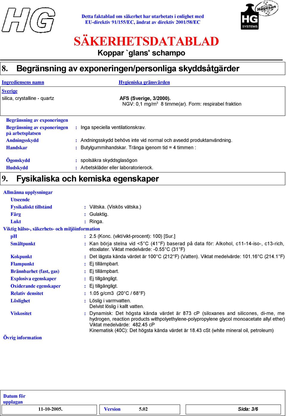 Form respirabel fraktion Begränsning av exponeringen Begränsning av exponeringen på arbetsplatsen Andningsskydd Handskar Inga speciella ventilationskrav.