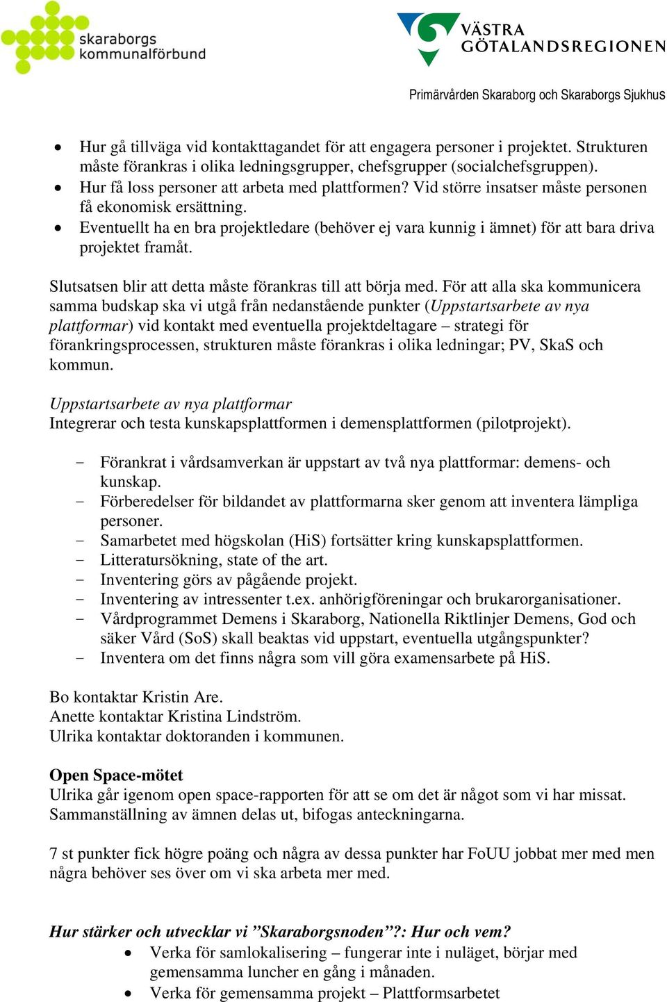 Eventuellt ha en bra projektledare (behöver ej vara kunnig i ämnet) för att bara driva projektet framåt. Slutsatsen blir att detta måste förankras till att börja med.