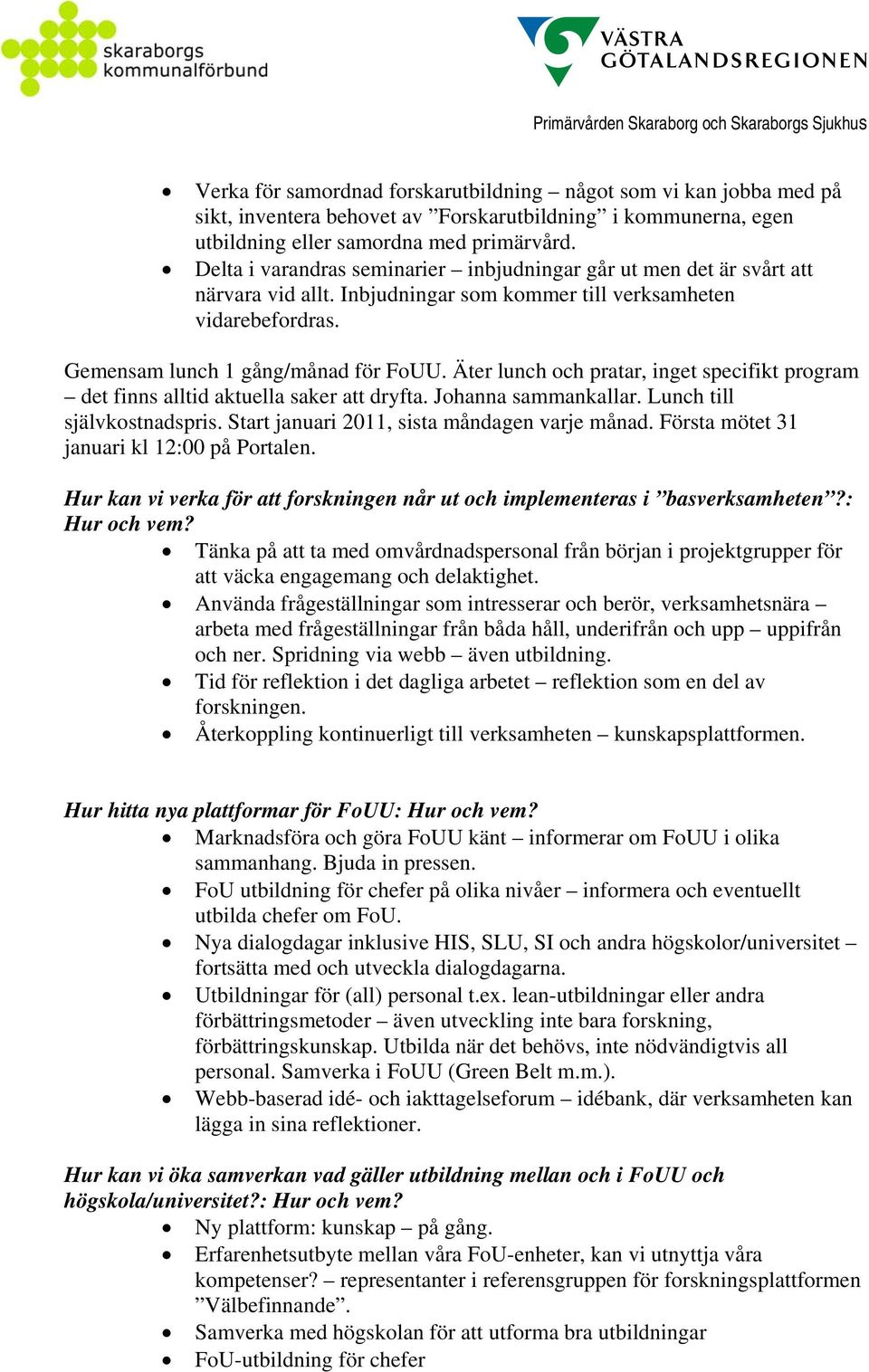 Äter lunch och pratar, inget specifikt program det finns alltid aktuella saker att dryfta. Johanna sammankallar. Lunch till självkostnadspris. Start januari 2011, sista måndagen varje månad.