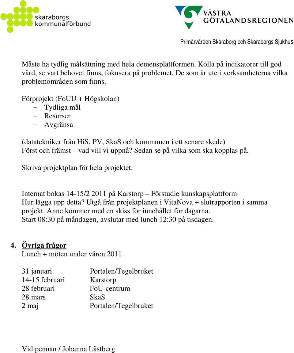 Sedan se på vilka som ska kopplas på. Skriva projektplan för hela projektet. Internat bokas 14-15/2 2011 på Karstorp Förstudie kunskapsplattform Hur lägga upp detta?