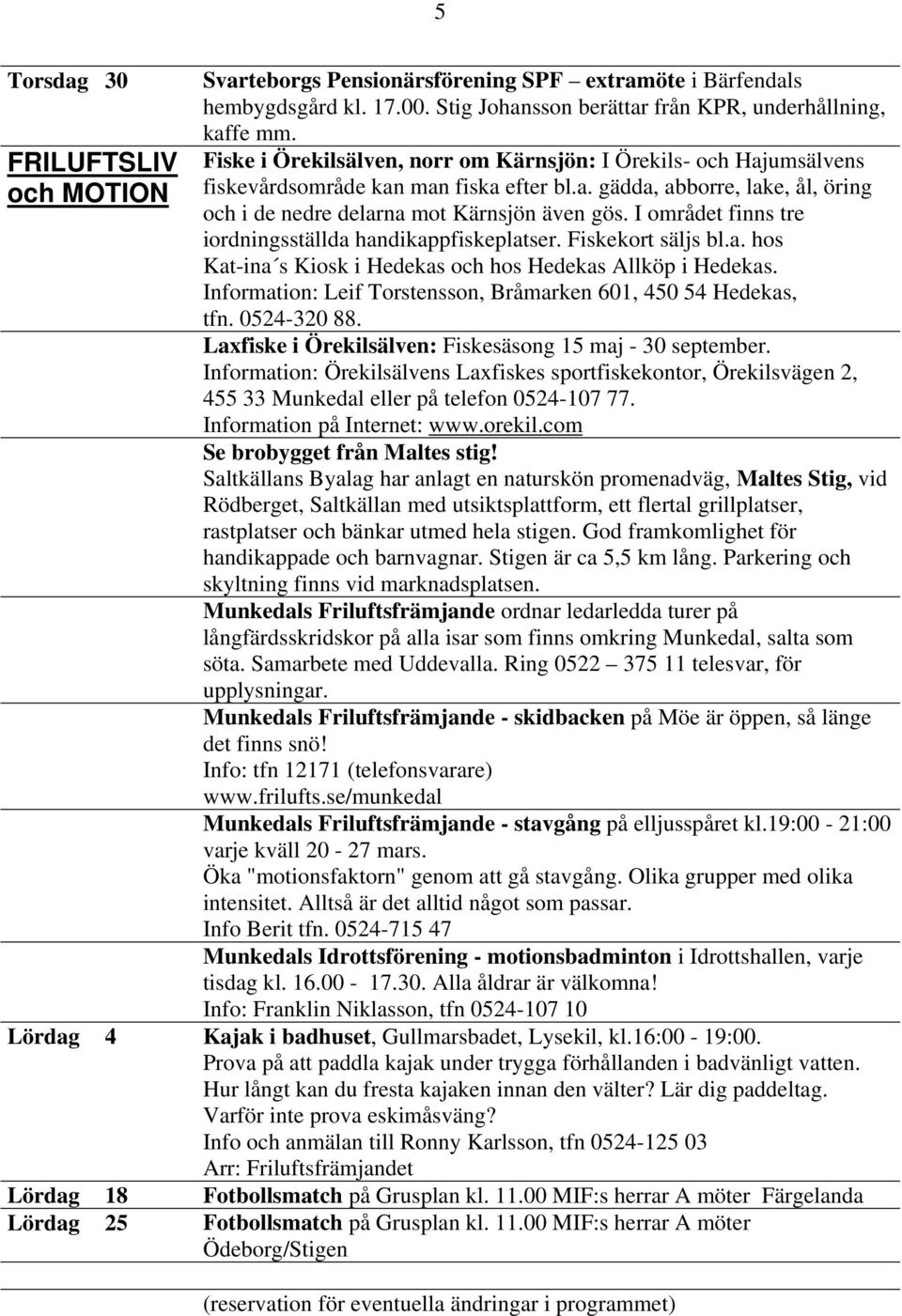 I området finns tre iordningsställda handikappfiskeplatser. Fiskekort säljs bl.a. hos Kat-ina s Kiosk i Hedekas och hos Hedekas Allköp i Hedekas.