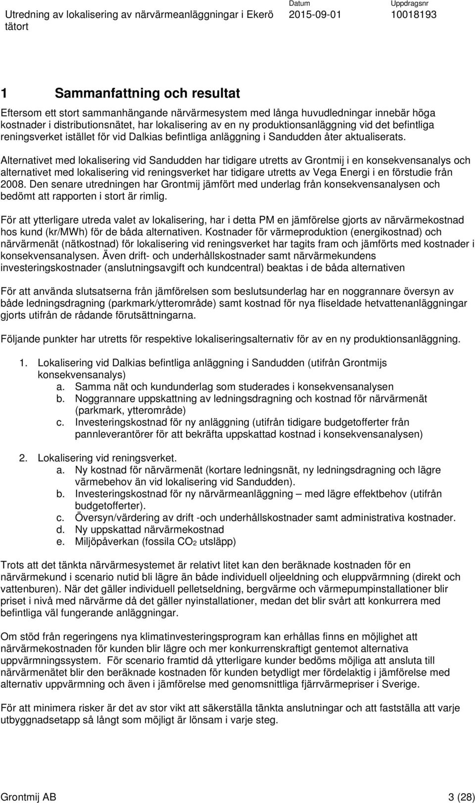 Alternativet med lokalisering vid Sandudden har tidigare utretts av Grontmij i en konsekvensanalys och alternativet med lokalisering vid reningsverket har tidigare utretts av Vega Energi i en