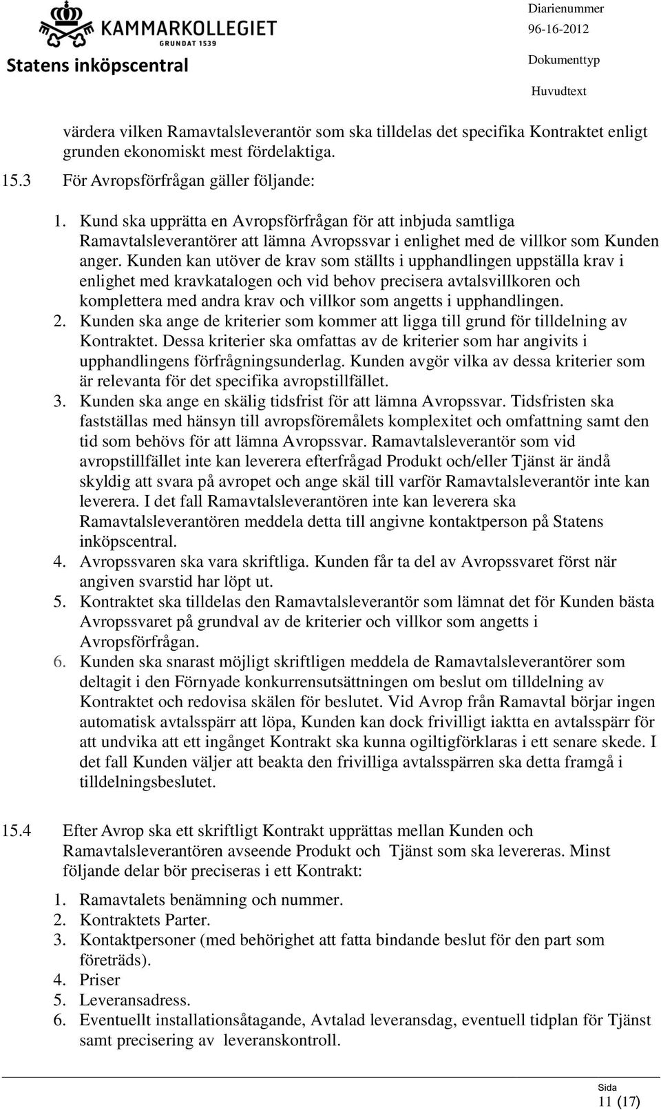 Kunden kan utöver de krav som ställts i upphandlingen uppställa krav i enlighet med kravkatalogen och vid behov precisera avtalsvillkoren och komplettera med andra krav och villkor som angetts i