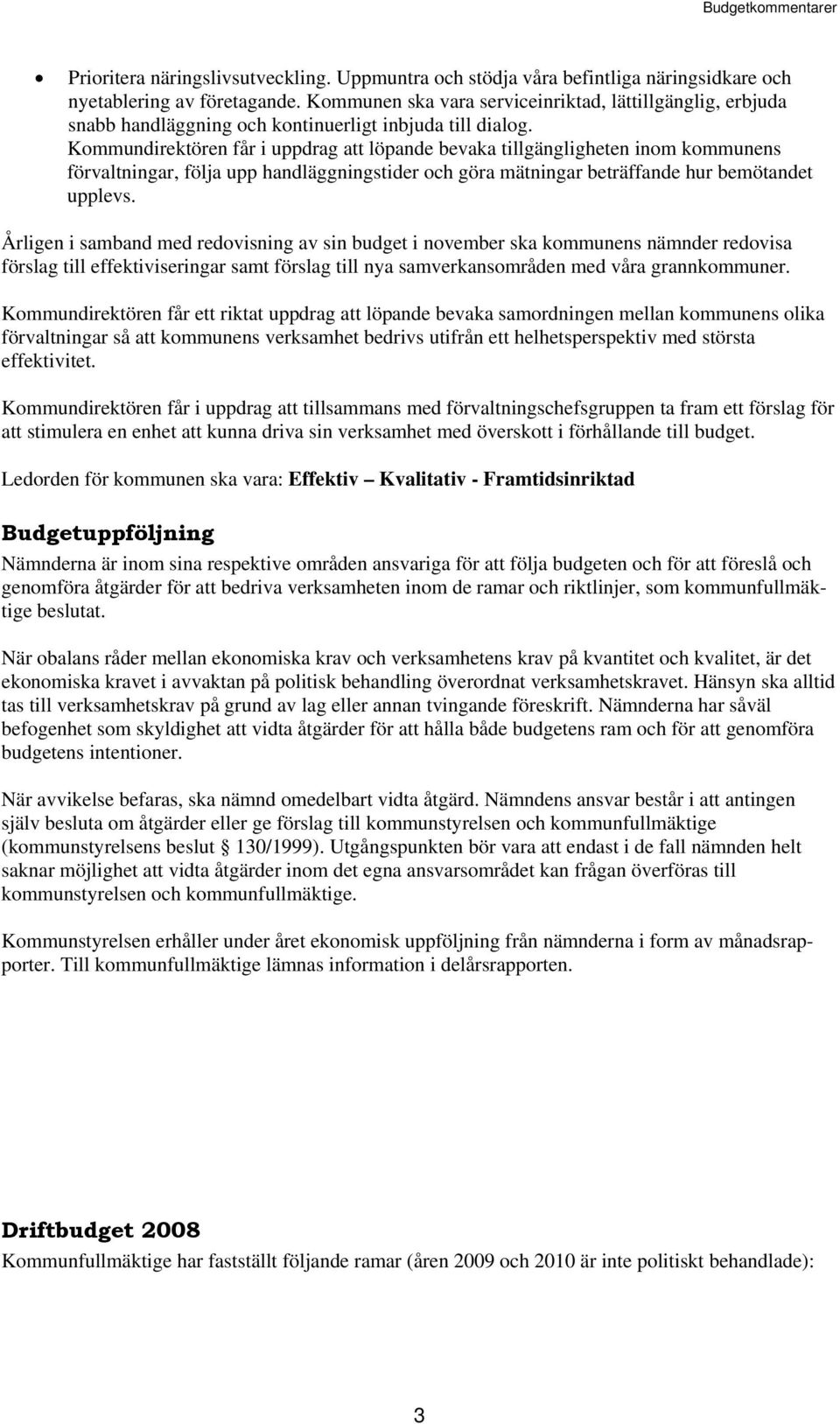 Kommundirektören får i uppdrag att löpande bevaka tillgängligheten inom kommunens förvaltningar, följa upp handläggningstider och göra mätningar beträffande hur bemötandet upplevs.