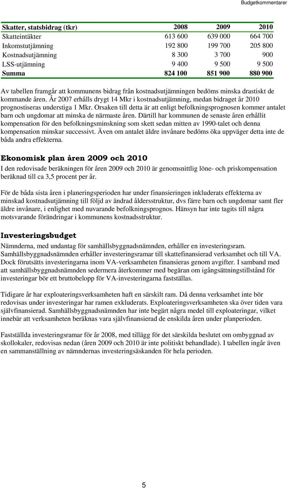 År 2007 erhålls drygt 14 Mkr i kostnadsutjämning, medan bidraget år 2010 prognostiseras understiga 1 Mkr.