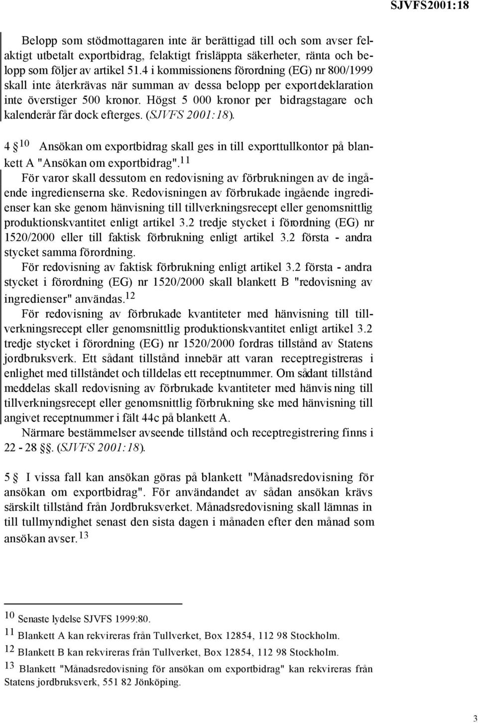 Högst 5 000 kronor per bidragstagare och kalenderår får dock efterges. (SJVFS 2001:18). 4 10 Ansökan om exportbidrag skall ges in till exporttullkontor på blankett A "Ansökan om exportbidrag".