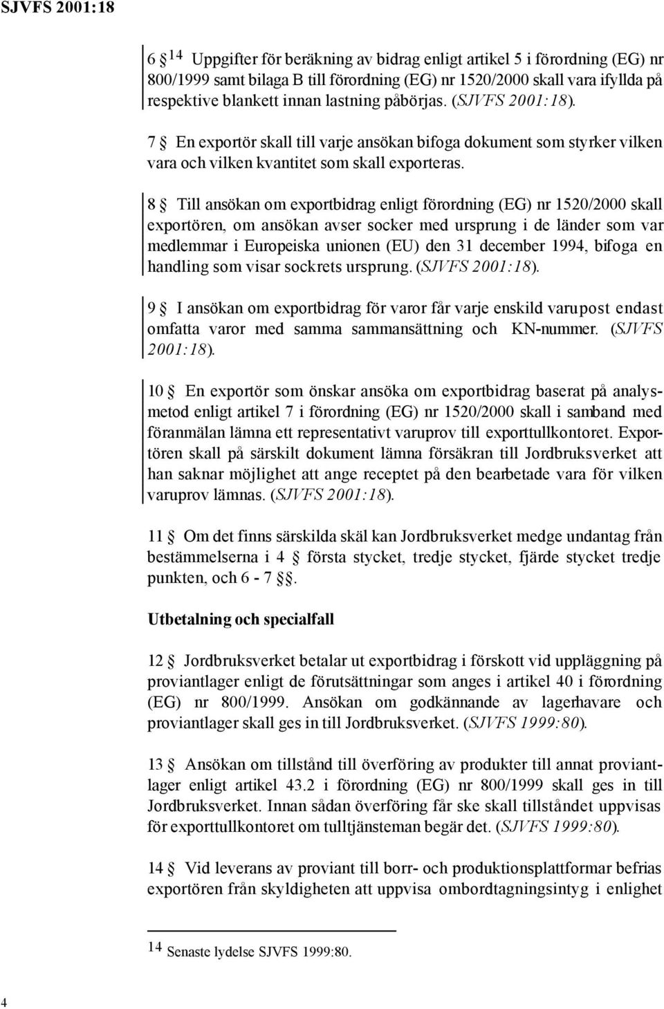 8 Till ansökan om exportbidrag enligt förordning (EG) nr 1520/2000 skall exportören, om ansökan avser socker med ursprung i de länder som var medlemmar i Europeiska unionen (EU) den 31 december 1994,