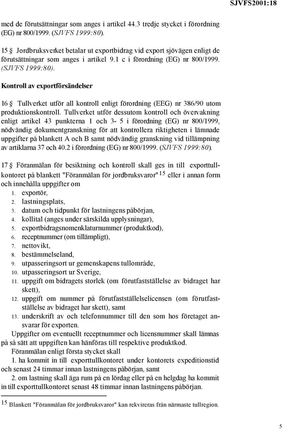 Kontroll av exportförsändelser 16 Tullverket utför all kontroll enligt förordning (EEG) nr 386/90 utom produktionskontroll.