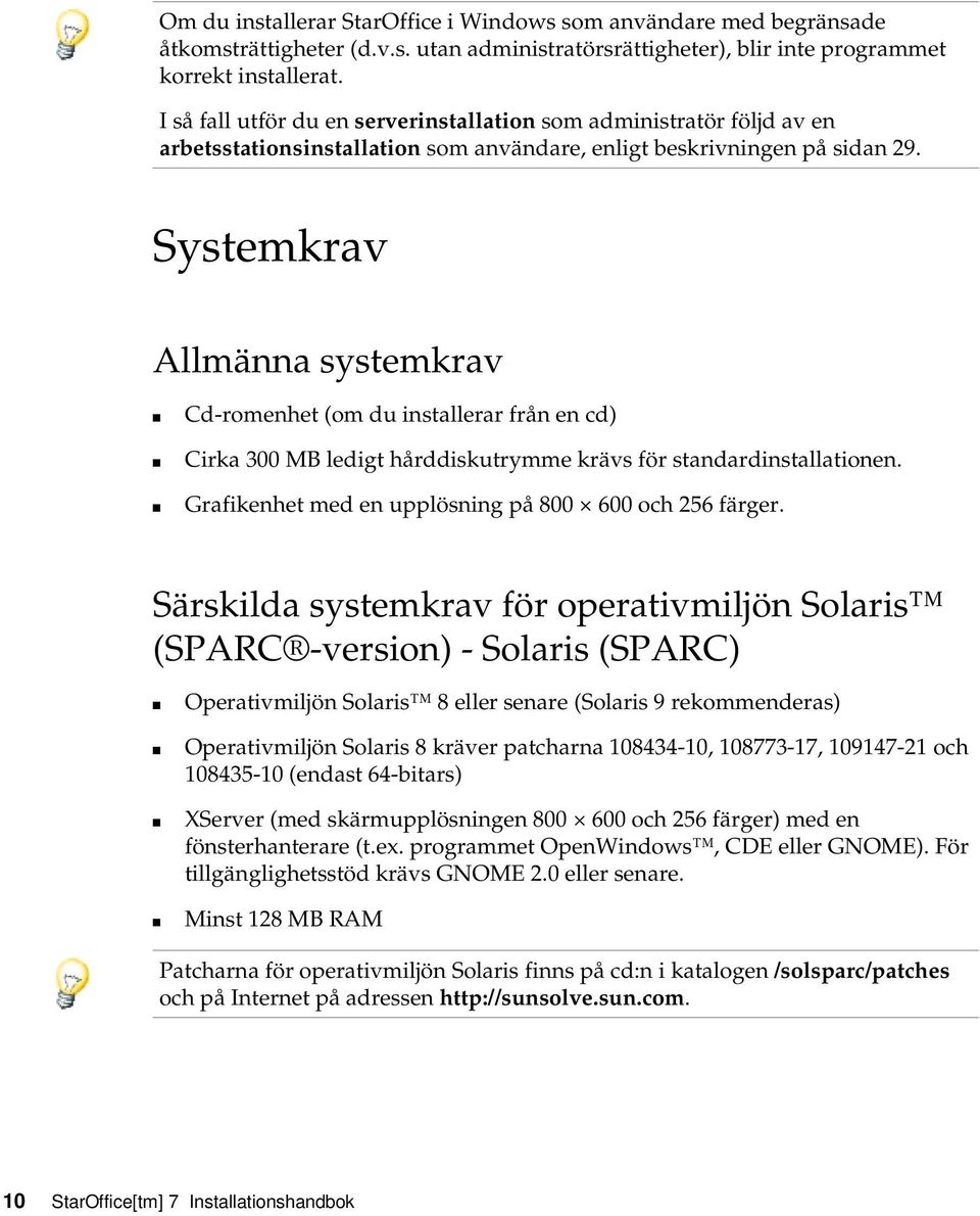 Systemkrav Allmänna systemkrav Cd-romenhet (om du installerar från en cd) Cirka 300 MB ledigt hårddiskutrymme krävs för standardinstallationen. Grafikenhet med en upplösning på 800 600 och 256 färger.