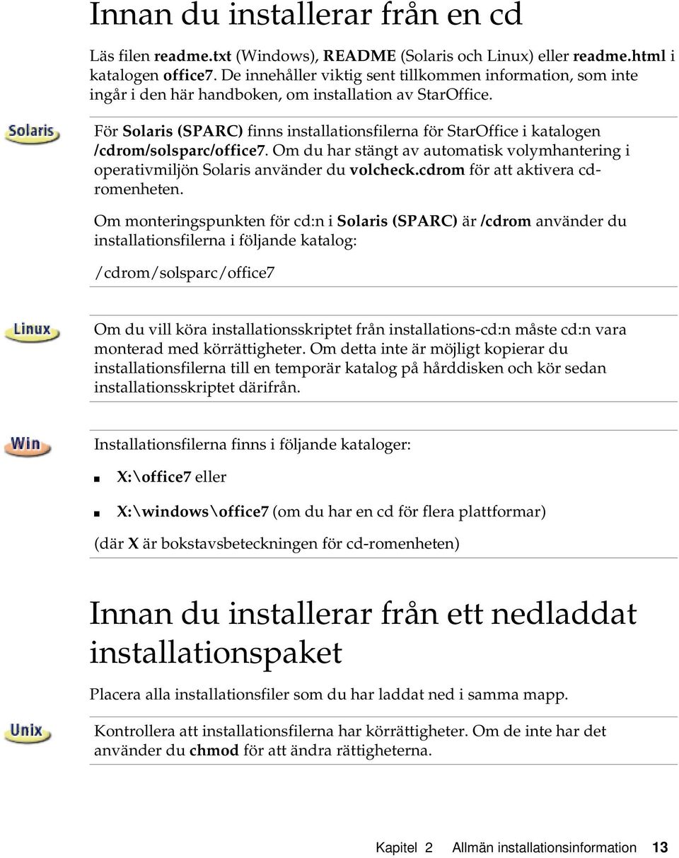 För Solaris (SPARC) finns installationsfilerna för StarOffice i katalogen /cdrom/solsparc/office7. Om du har stängt av automatisk volymhantering i operativmiljön Solaris använder du volcheck.