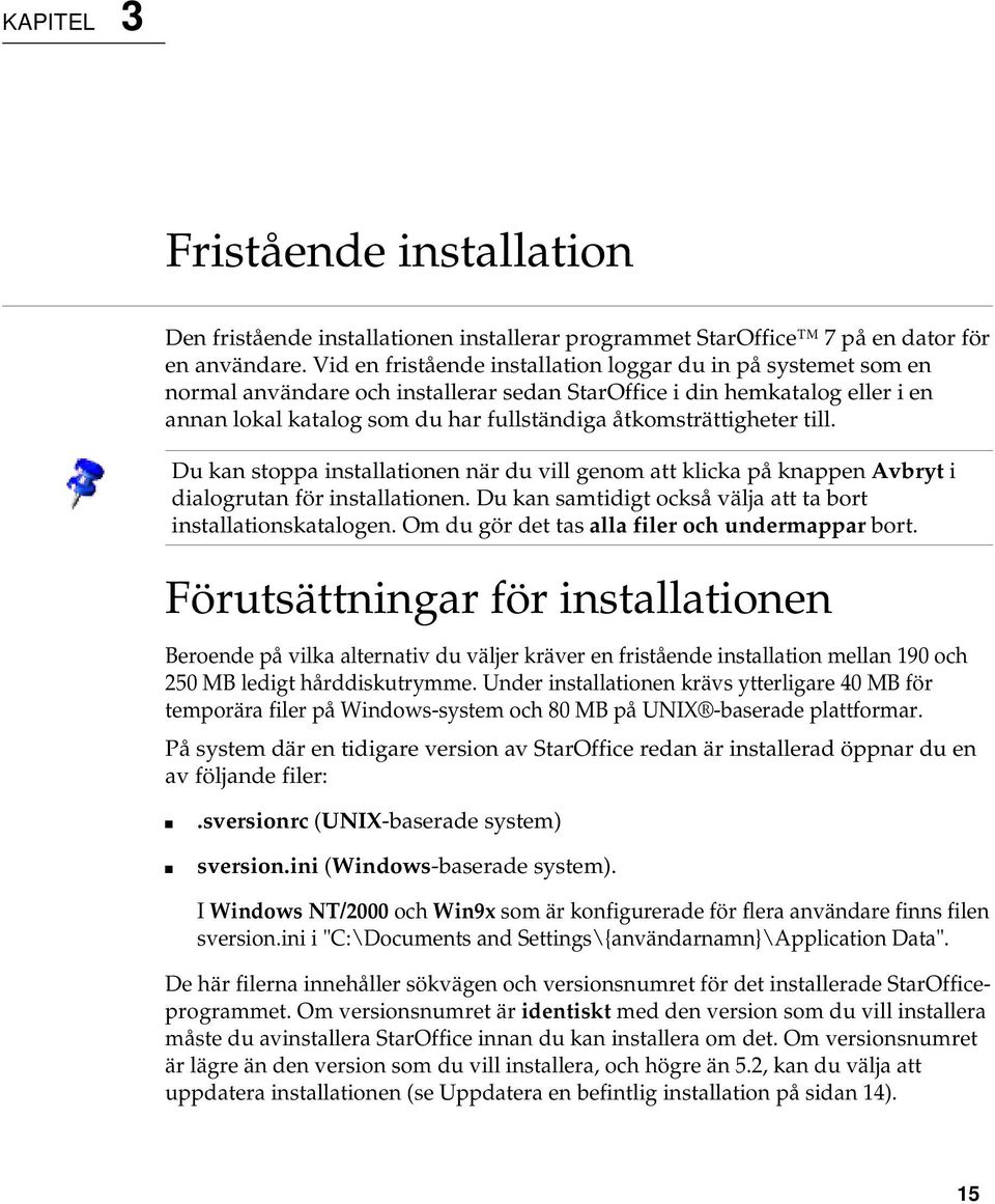 åtkomsträttigheter till. Du kan stoppa installationen när du vill genom att klicka på knappen Avbryt i dialogrutan för installationen. Du kan samtidigt också välja att ta bort installationskatalogen.