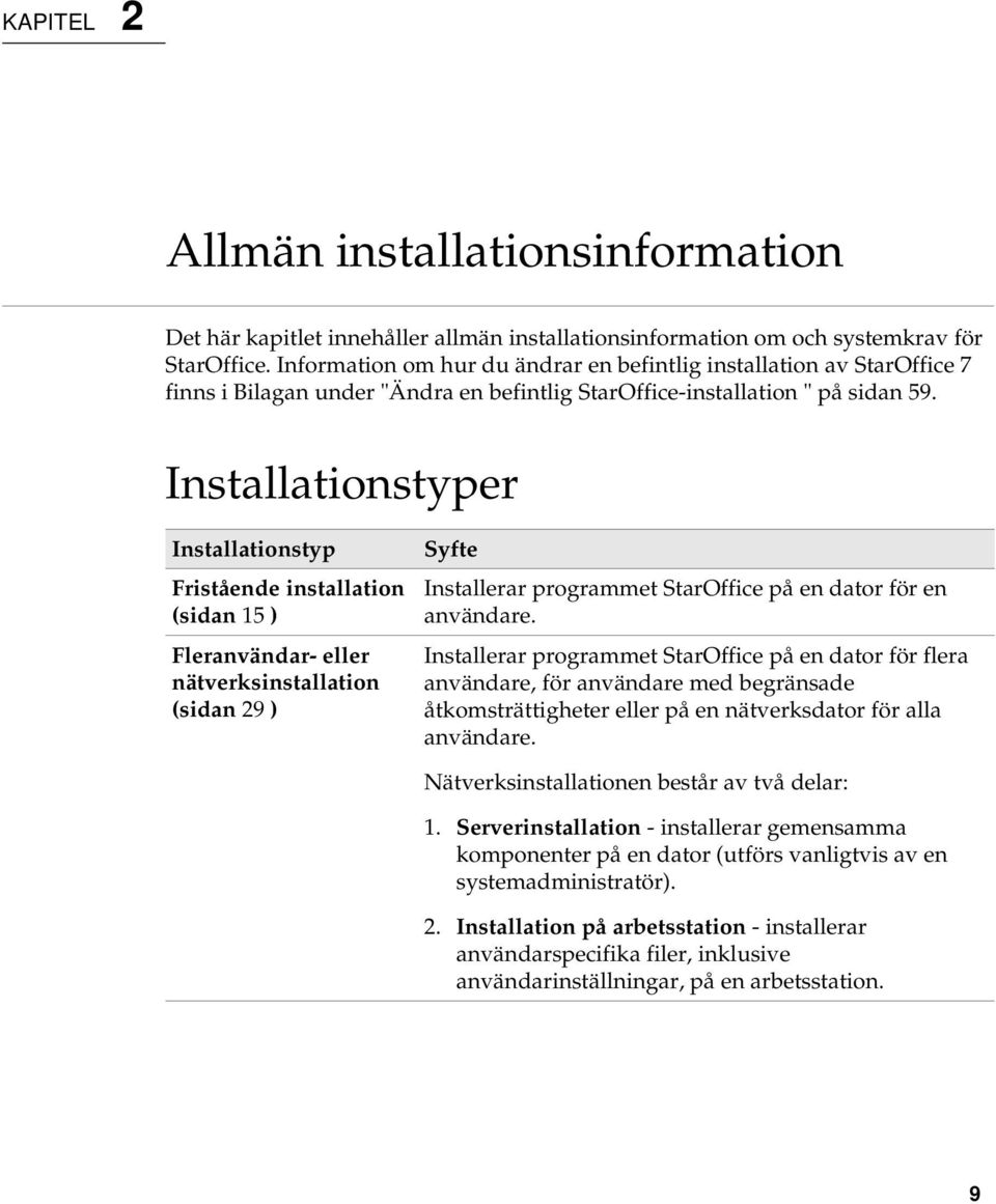 Installationstyper Installationstyp Fristående installation (sidan 15 ) Fleranvändar- eller nätverksinstallation (sidan 29 ) Syfte Installerar programmet StarOffice på en dator för en användare.