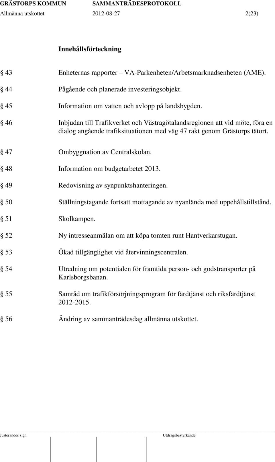 46 Inbjudan till Trafikverket och Västragötalandsregionen att vid möte, föra en dialog angående trafiksituationen med väg 47 rakt genom Grästorps tätort. 47 Ombyggnation av Centralskolan.