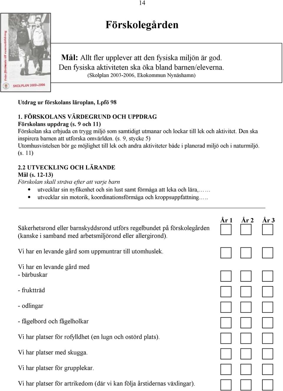 9 och 11) Förskolan ska erbjuda en trygg miljö som samtidigt utmanar och lockar till lek och aktivitet. Den ska inspirera barnen att utforska omvärlden. (s.