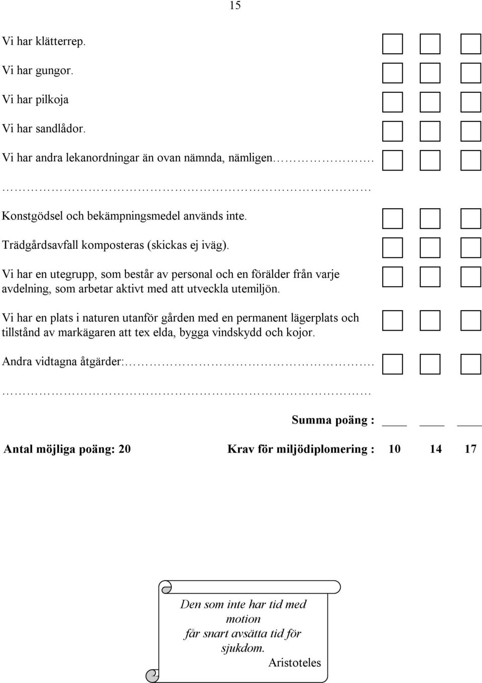 Vi har en utegrupp, som består av personal och en förälder från varje avdelning, som arbetar aktivt med att utveckla utemiljön.