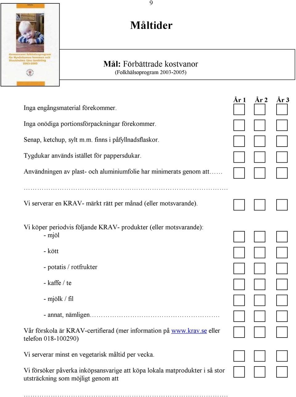 Vi köper periodvis följande KRAV- produkter (eller motsvarande): - mjöl - kött - potatis / rotfrukter - kaffe / te - mjölk / fil - annat, nämligen.