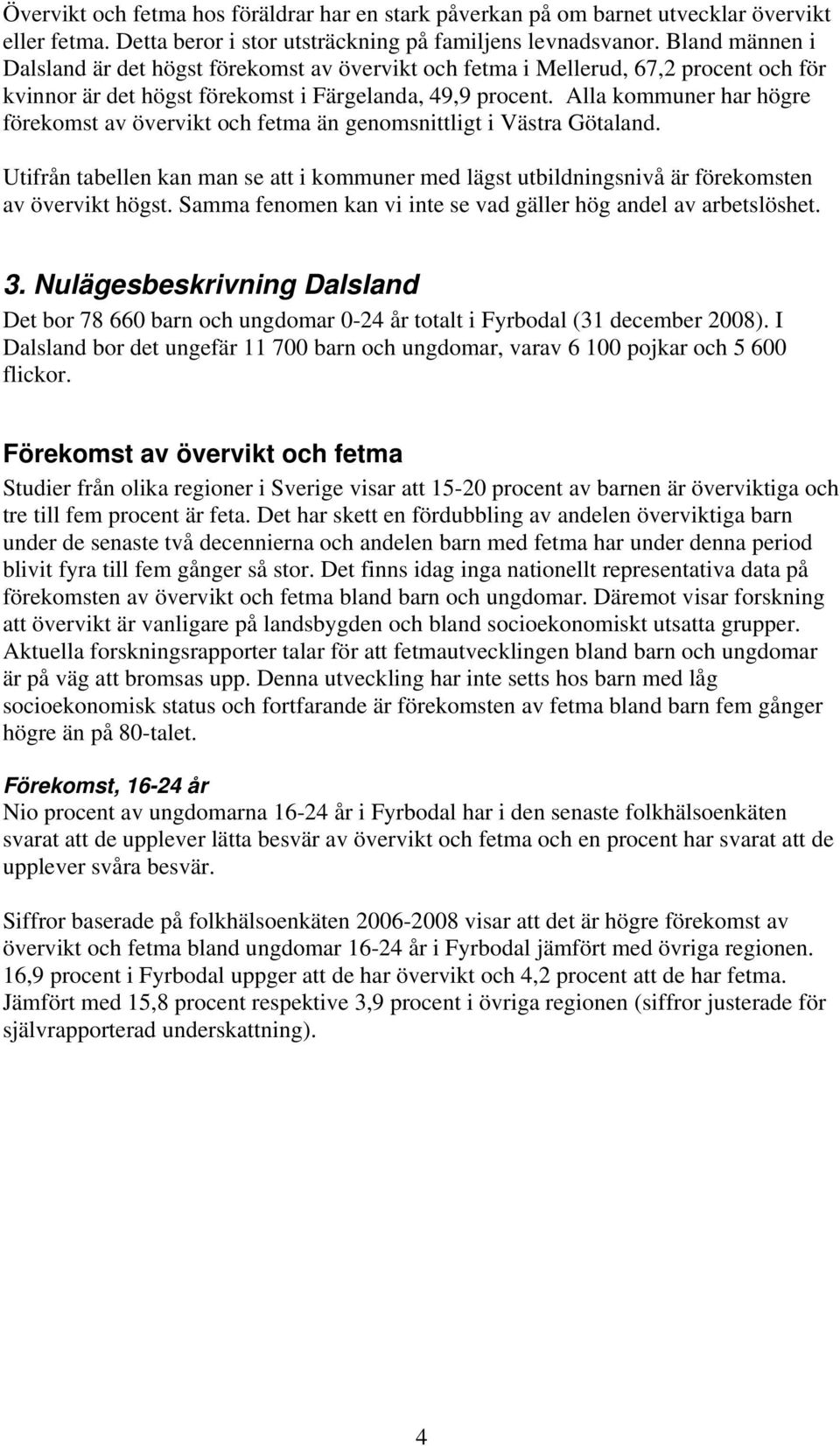 Alla kommuner har högre förekomst av övervikt och fetma än genomsnittligt i Västra Götaland. Utifrån tabellen kan man se att i kommuner med lägst utbildningsnivå är förekomsten av övervikt högst.