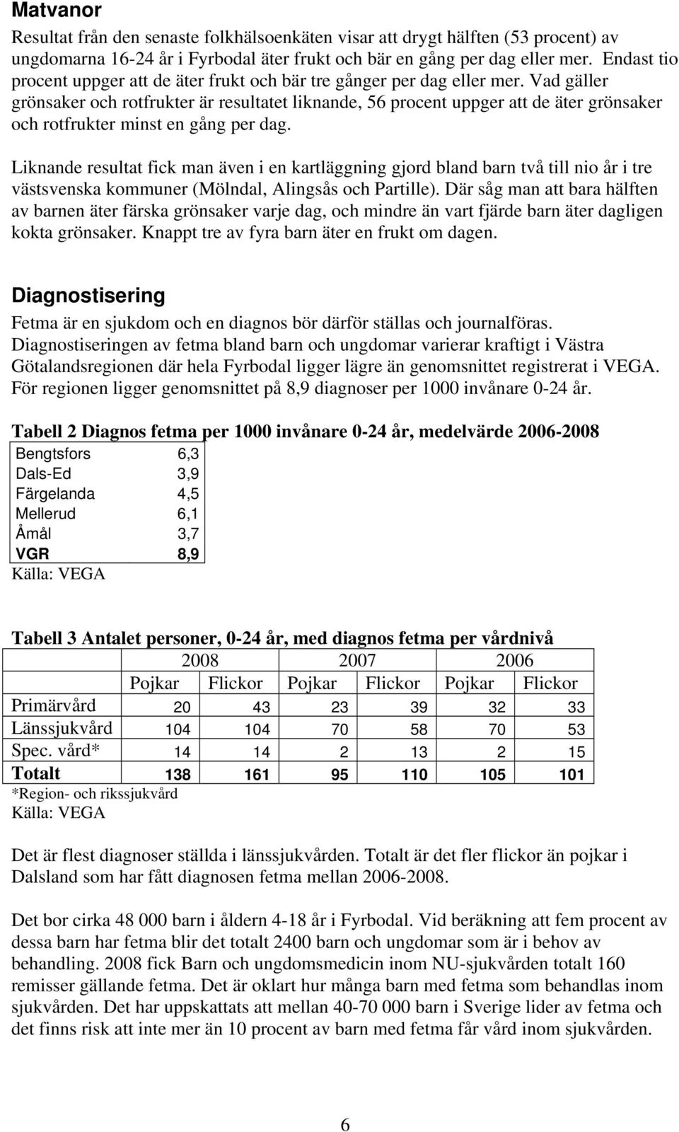 Vad gäller grönsaker och rotfrukter är resultatet liknande, 56 procent uppger att de äter grönsaker och rotfrukter minst en gång per dag.