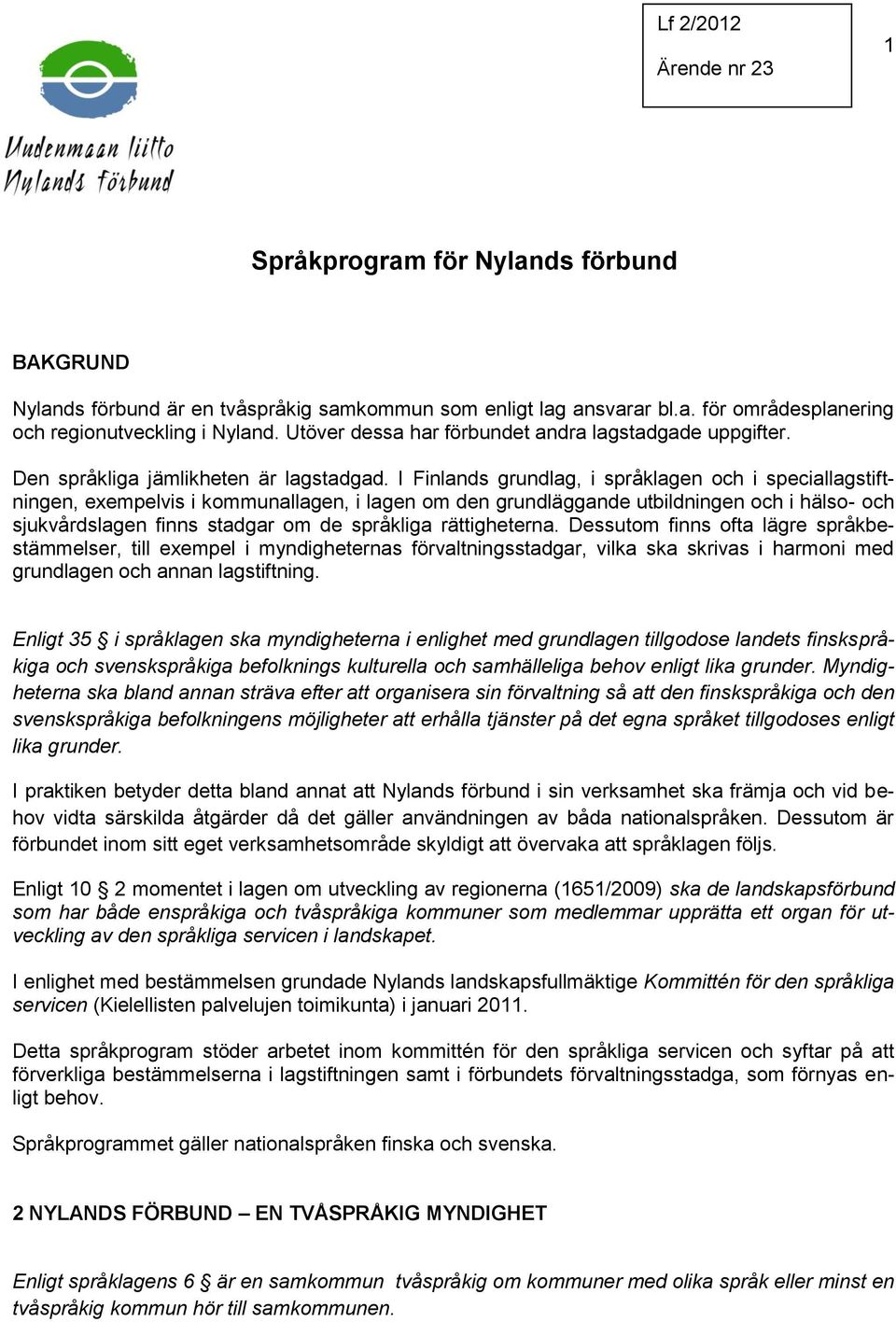 I Finlands grundlag, i språklagen och i speciallagstiftningen, exempelvis i kommunallagen, i lagen om den grundläggande utbildningen och i hälso- och sjukvårdslagen finns stadgar om de språkliga