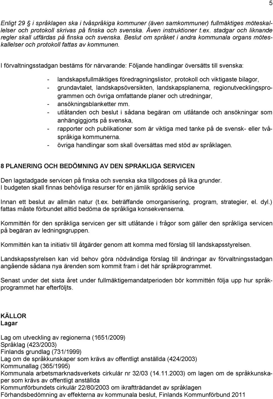 I förvaltningsstadgan bestäms för närvarande: Följande handlingar översätts till svenska: - landskapsfullmäktiges föredragningslistor, protokoll och viktigaste bilagor, - grundavtalet,