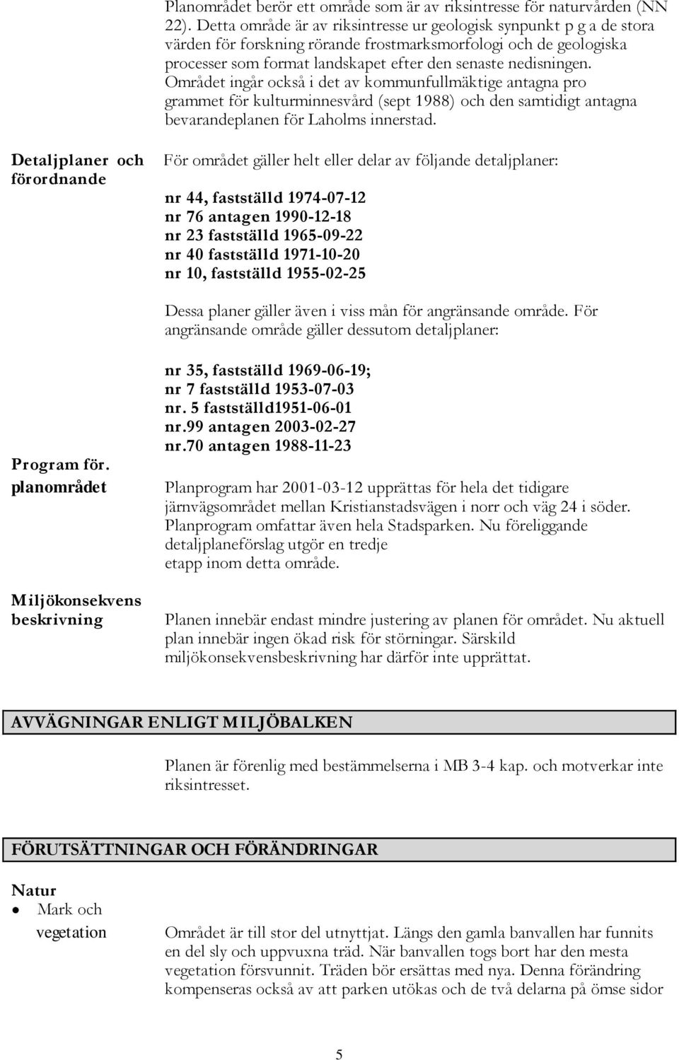 Området ingår också i det av kommunfullmäktige antagna pro grammet för kulturminnesvård (sept 1988) och den samtidigt antagna bevarandeplanen för Laholms innerstad.