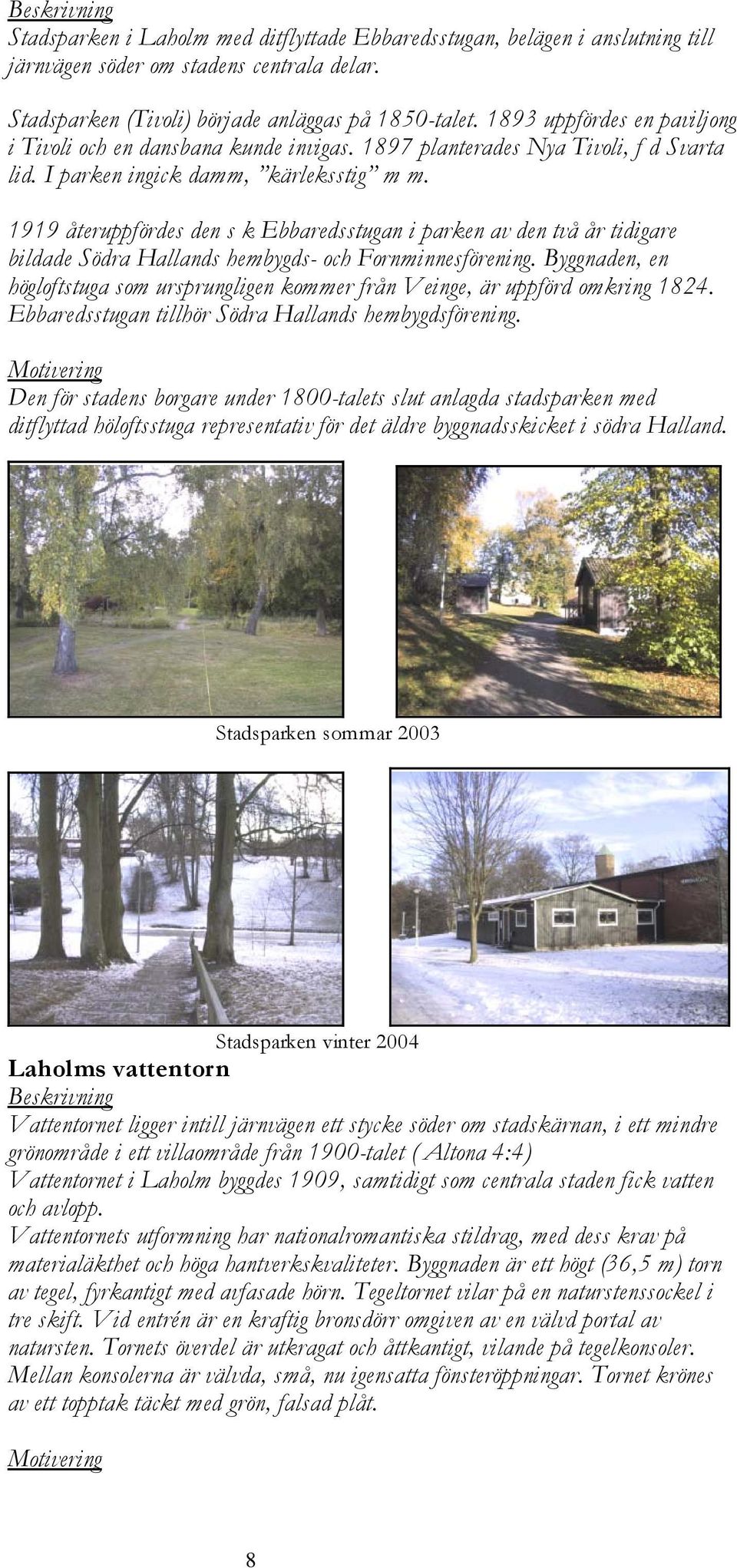 1919 återuppfördes den s k Ebbaredsstugan i parken av den två år tidigare bildade Södra Hallands hembygds- och Fornminnesförening.