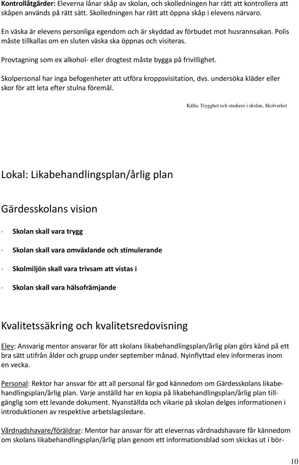 Provtagning som ex alkohol eller drogtest måste bygga på frivillighet. Skolpersonal har inga befogenheter att utföra kroppsvisitation, dvs.