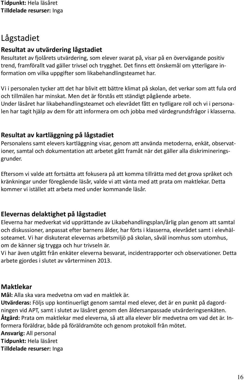 Vi i personalen tycker att det har blivit ett bättre klimat på skolan, det verkar som att fula ord och tillmälen har minskat. Men det är förstås ett ständigt pågående arbete.