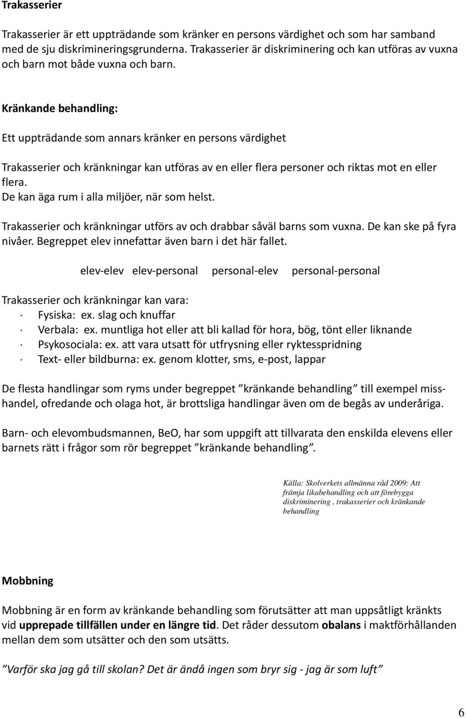 Kränkande behandling: Ett uppträdande som annars kränker en persons värdighet Trakasserier och kränkningar kan utföras av en eller flera personer och riktas mot en eller flera.