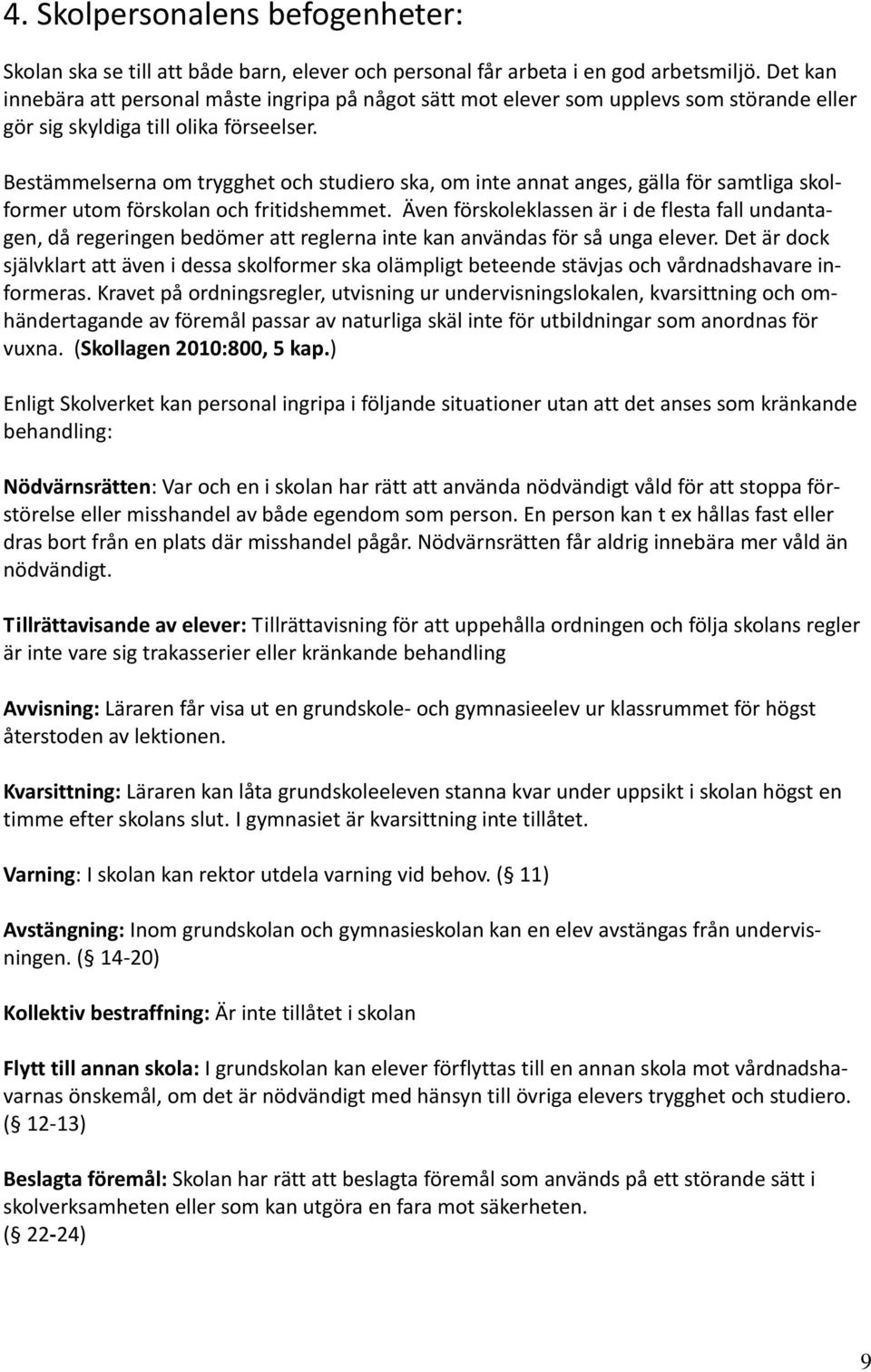 Bestämmelserna om trygghet och studiero ska, om inte annat anges, gälla för samtliga skolformer utom förskolan och fritidshemmet.