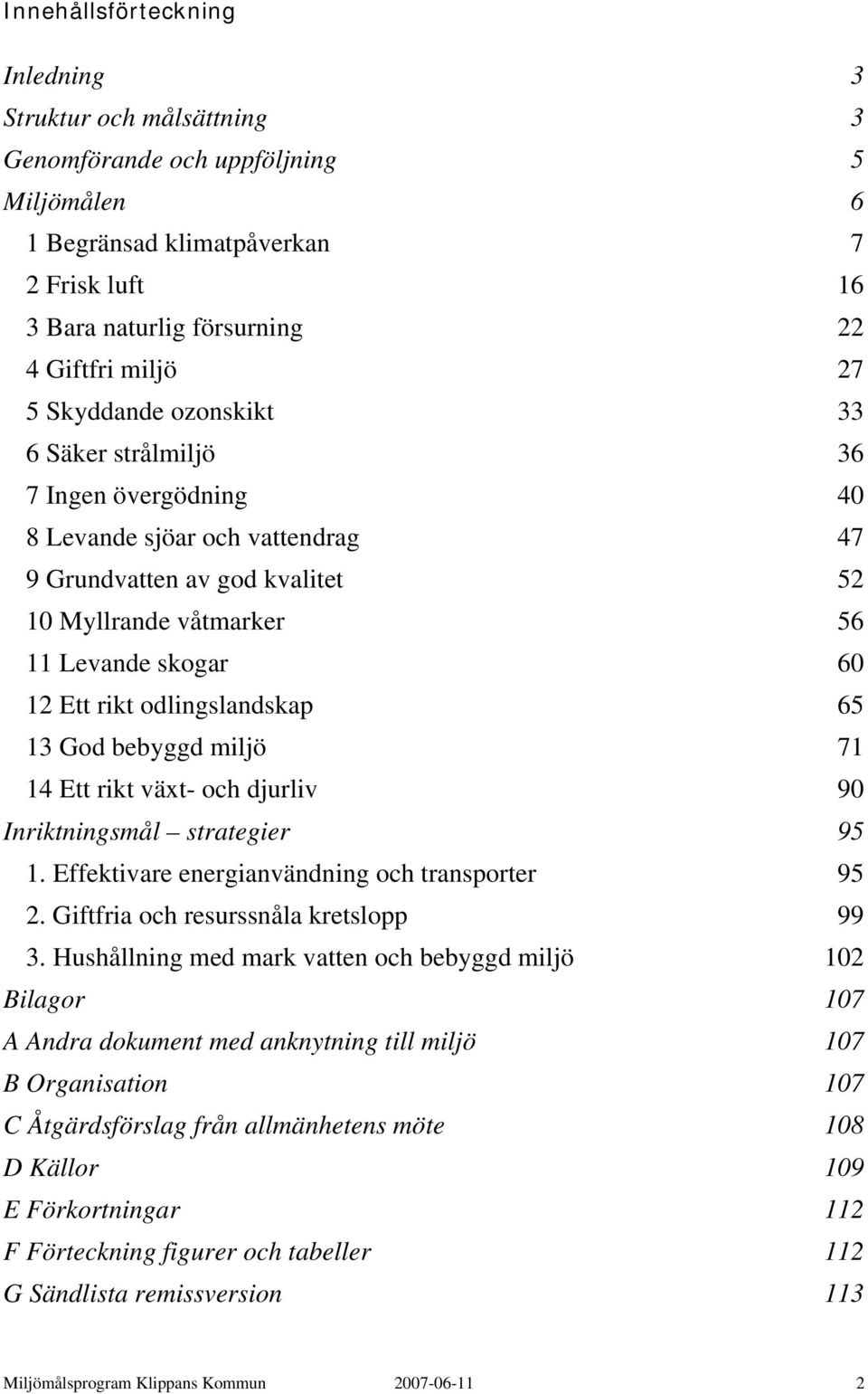 odlingslandskap 65 13 God bebyggd miljö 71 14 Ett rikt växt- och djurliv 90 Inriktningsmål strategier 95 1. Effektivare energianvändning och transporter 95 2. Giftfria och resurssnåla kretslopp 99 3.