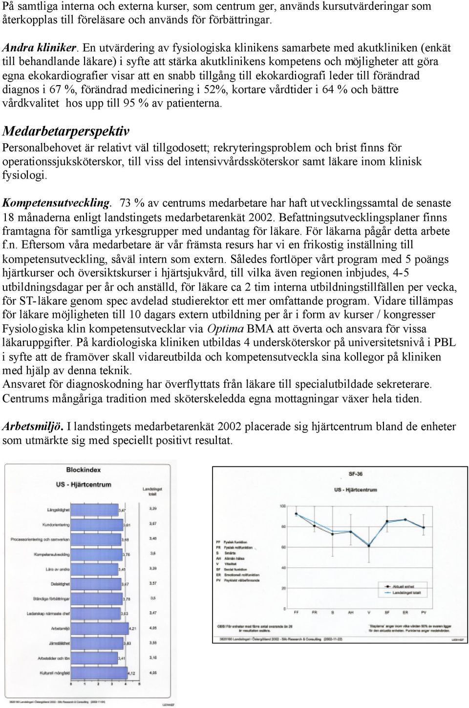 en snabb tillgång till ekokardiografi leder till förändrad diagnos i 67 %, förändrad medicinering i 52%, kortare vårdtider i 64 % och bättre vårdkvalitet hos upp till 95 % av patienterna.