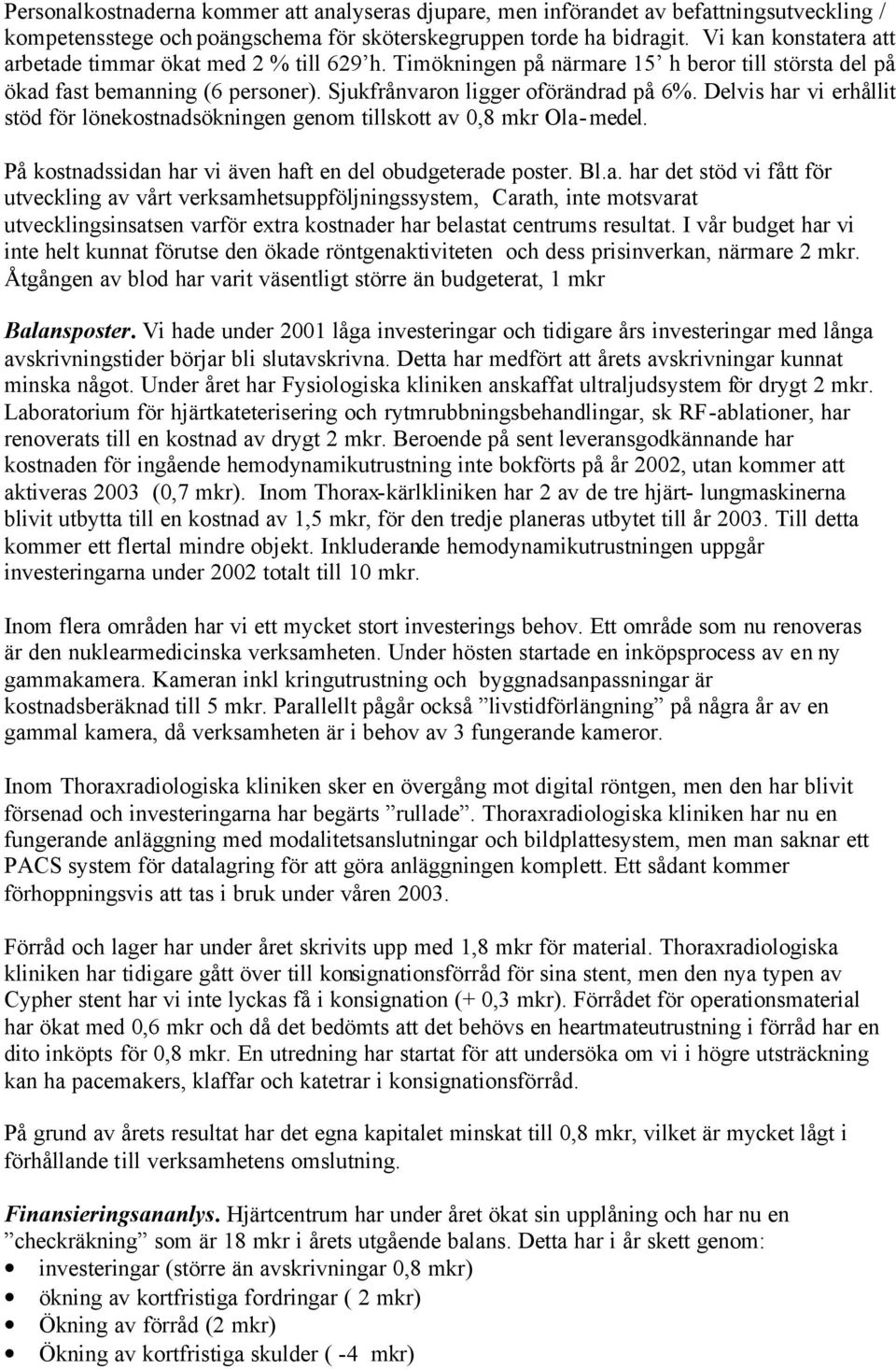 Delvis har vi erhållit stöd för lönekostnadsökningen genom tillskott av,8 mkr Ola-medel. På kostnadssidan har vi även haft en del obudgeterade poster. Bl.a. har det stöd vi fått för utveckling av vårt verksamhetsuppföljningssystem, Carath, inte motsvarat utvecklingsinsatsen varför extra kostnader har belastat centrums resultat.