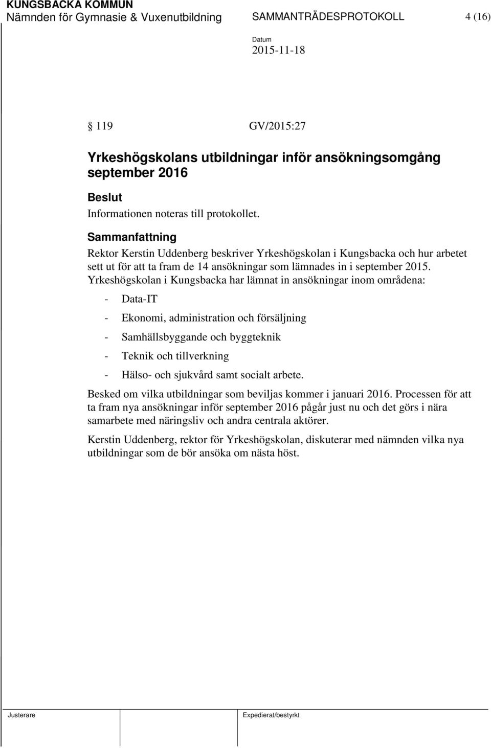 Yrkeshögskolan i Kungsbacka har lämnat in ansökningar inom områdena: - Data-IT - Ekonomi, administration och försäljning - Samhällsbyggande och byggteknik - Teknik och tillverkning - Hälso- och