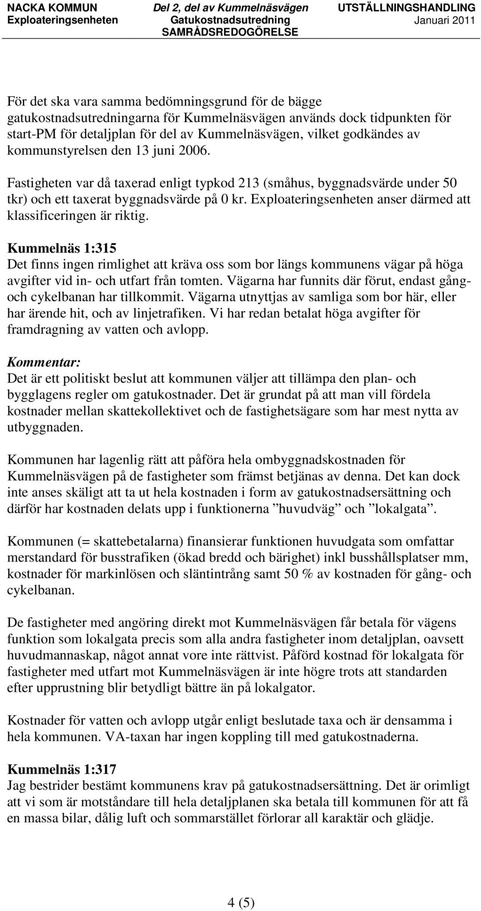 Exploateringsenheten anser därmed att klassificeringen är riktig. Kummelnäs 1:315 Det finns ingen rimlighet att kräva oss som bor längs kommunens vägar på höga avgifter vid in- och utfart från tomten.