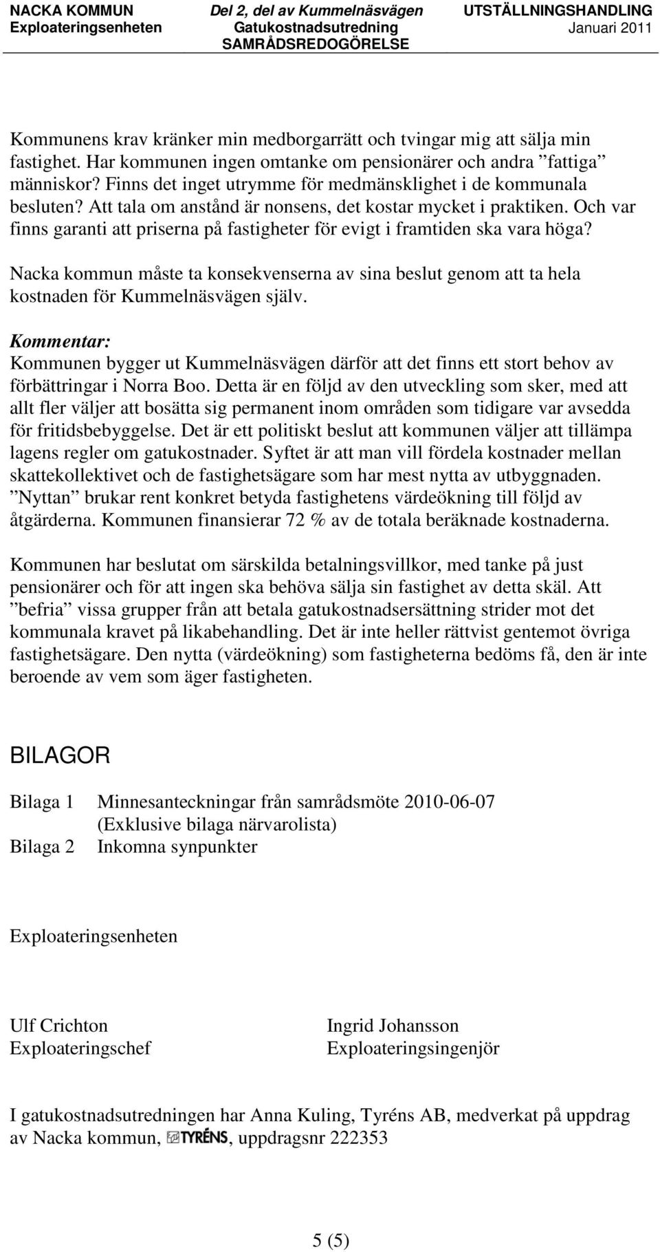 Och var finns garanti att priserna på fastigheter för evigt i framtiden ska vara höga? Nacka kommun måste ta konsekvenserna av sina beslut genom att ta hela kostnaden för Kummelnäsvägen själv.