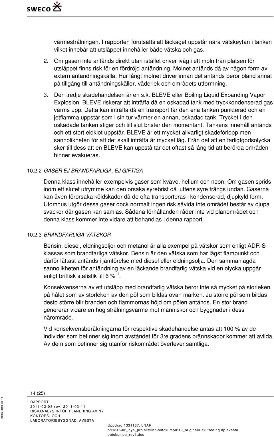 Hur långt molnet driver innan det antänds beror bland annat på tillgång till antändningskällor, väderlek och områdets utformning. 3. Den tredje skadehändelsen är en s.k. BLEVE eller Boiling Liquid Expanding Vapor Explosion.